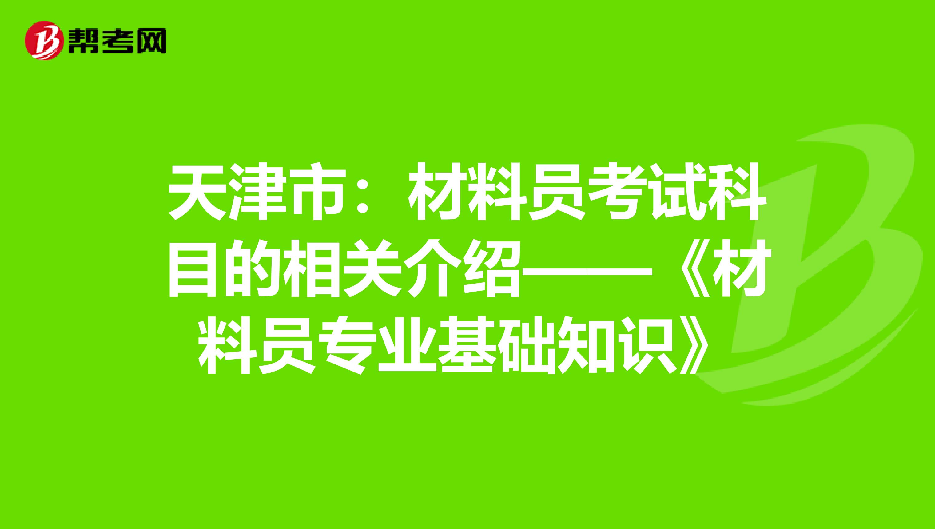 天津市：材料员考试科目的相关介绍——《材料员专业基础知识》