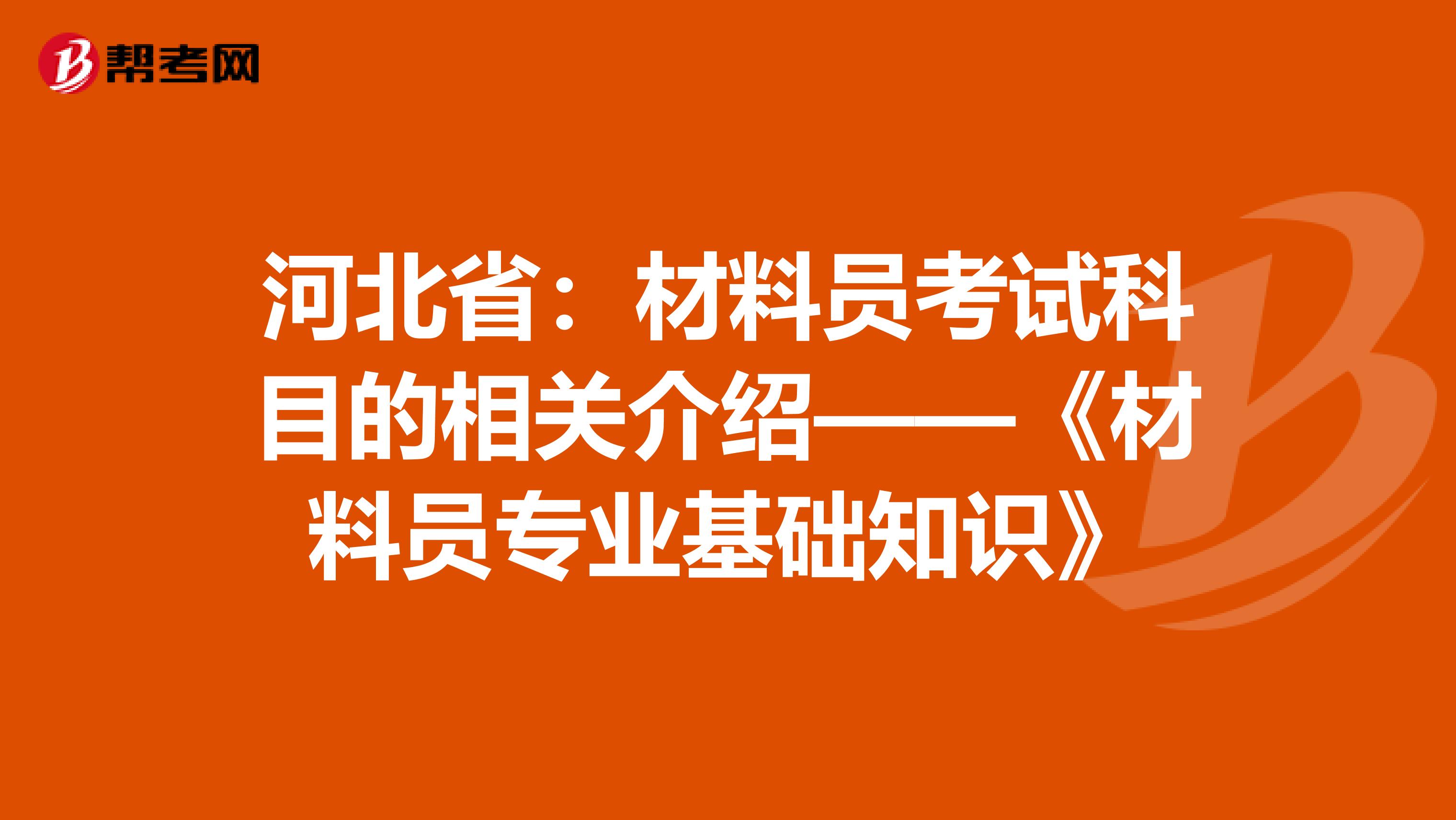 河北?。翰牧蠁T考試科目的相關(guān)介紹——《材料員專業(yè)基礎(chǔ)知識》