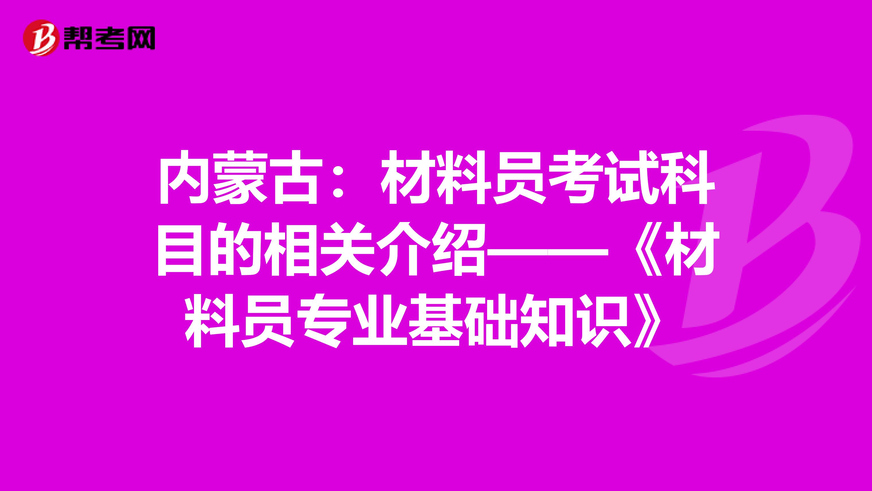 内蒙古：材料员考试科目的相关介绍——《材料员专业基础知识》