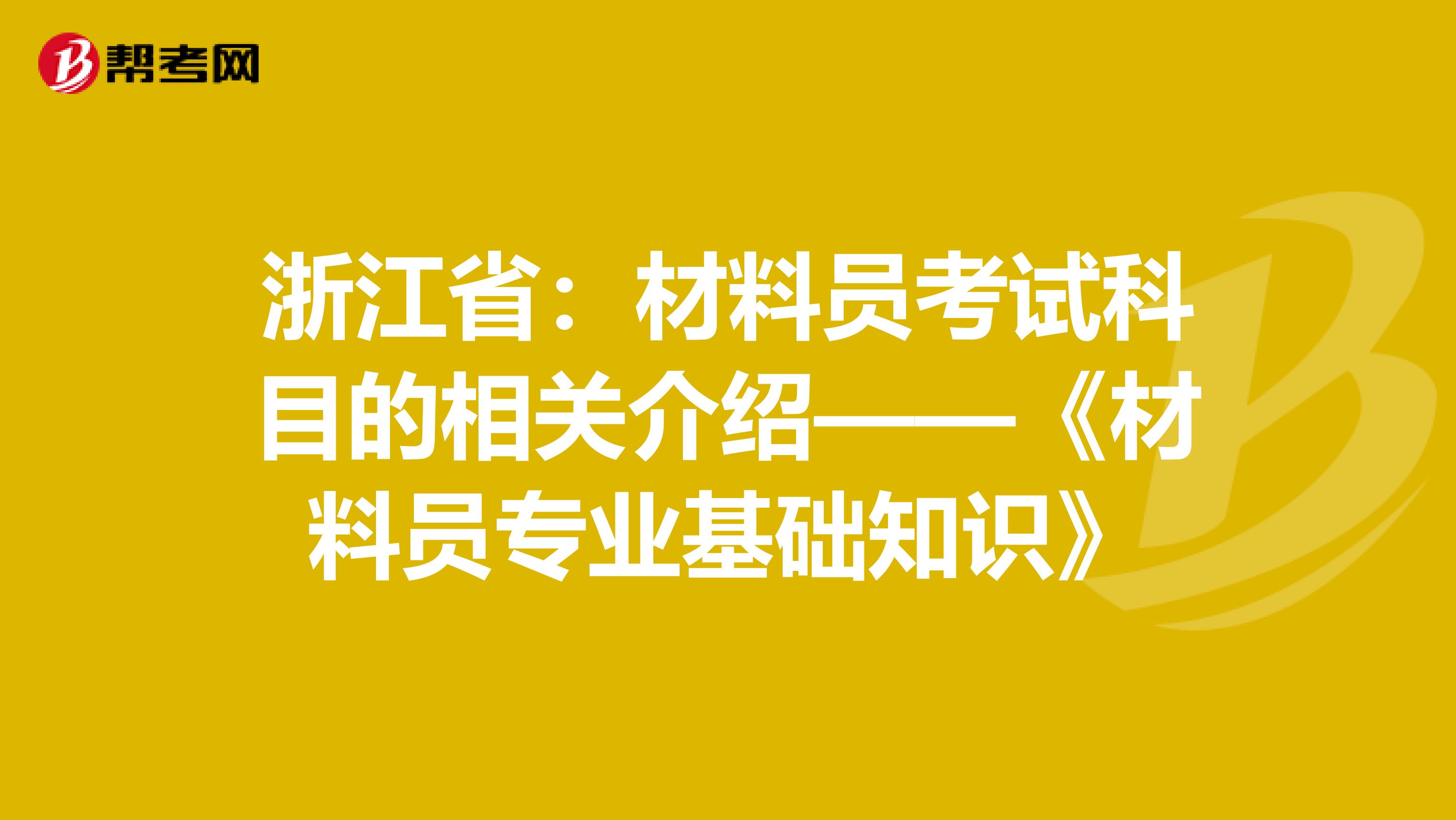 浙江省：材料员考试科目的相关介绍——《材料员专业基础知识》