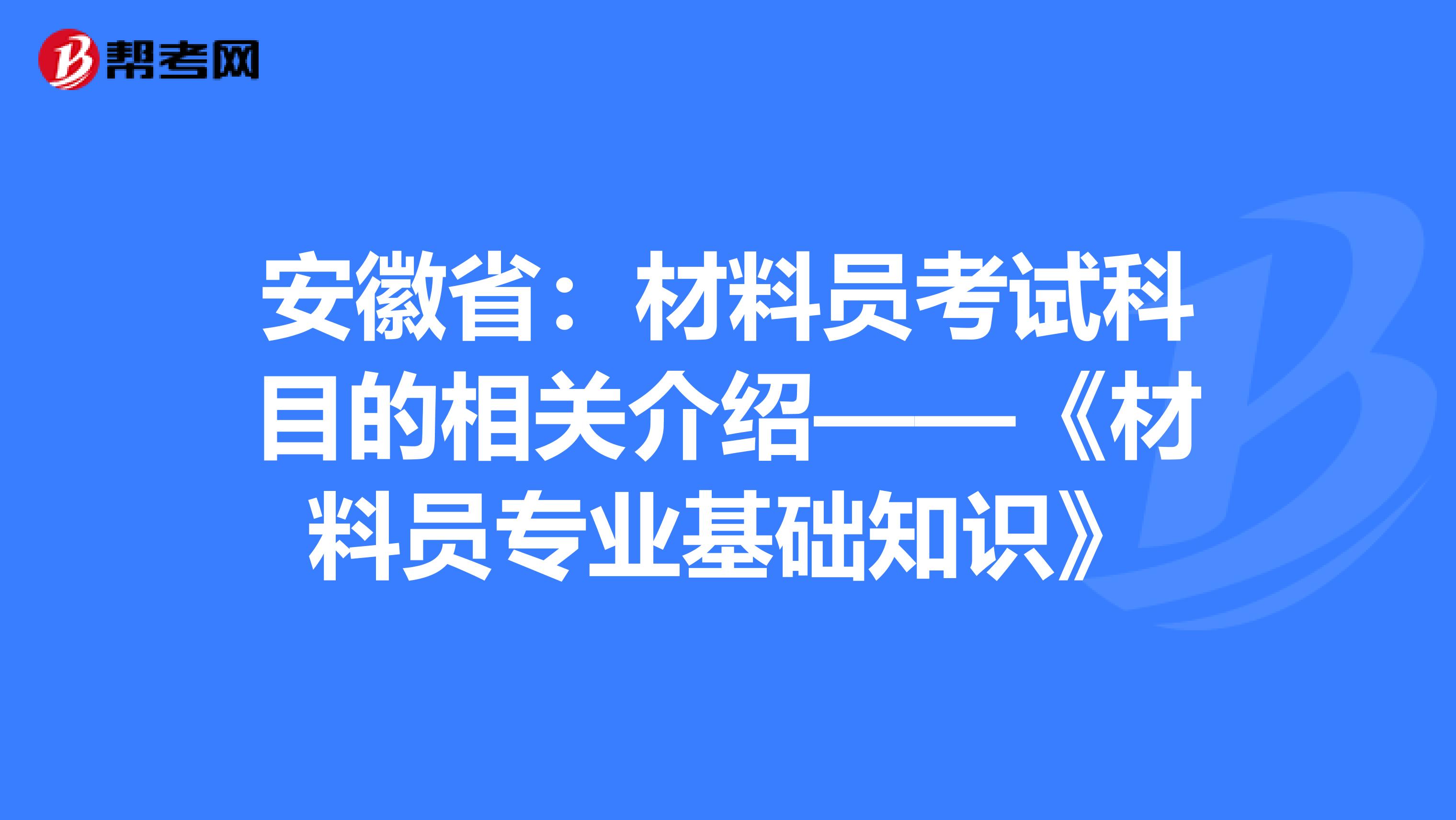 安徽省：材料员考试科目的相关介绍——《材料员专业基础知识》