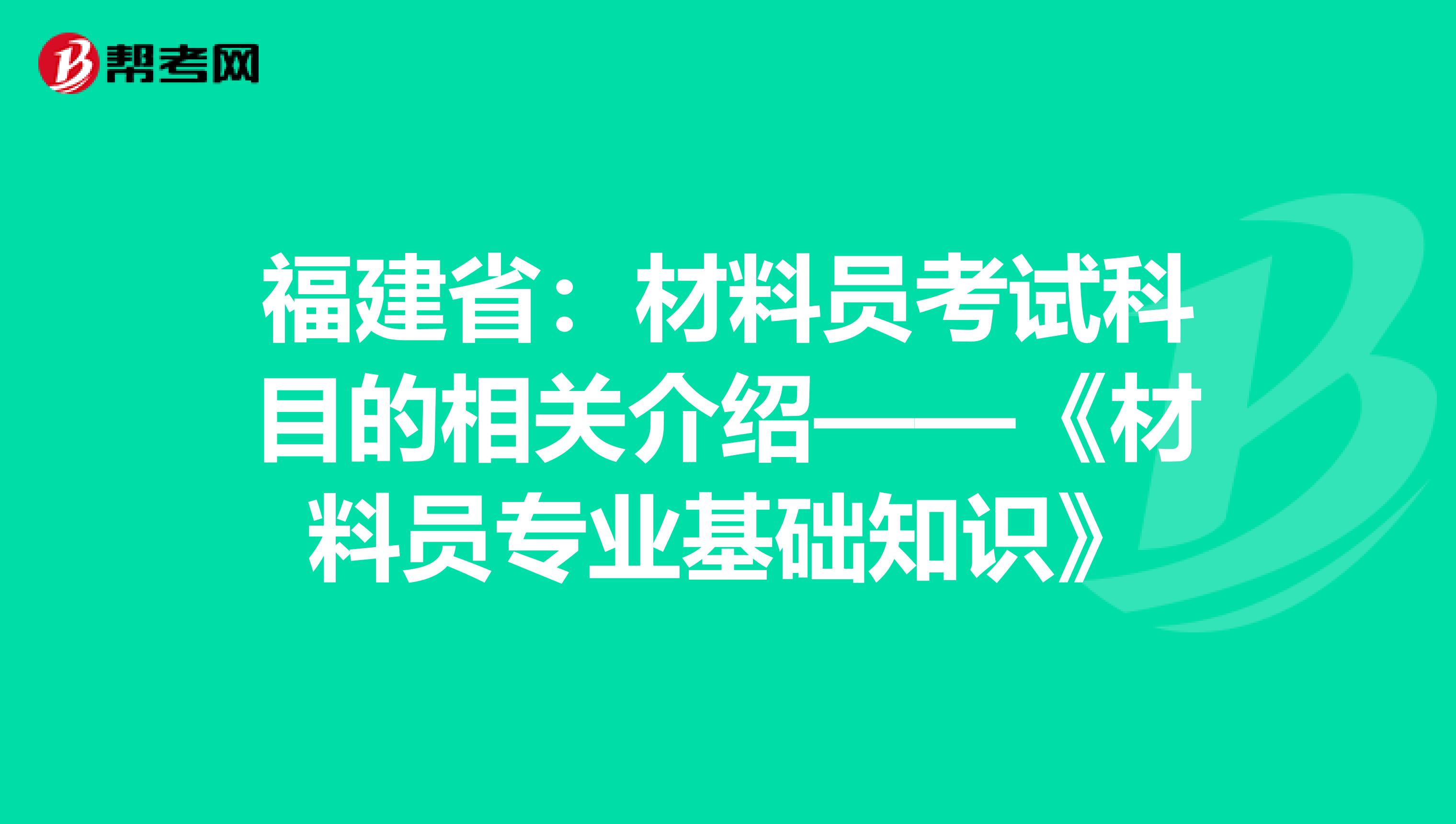 福建省：材料员考试科目的相关介绍——《材料员专业基础知识》