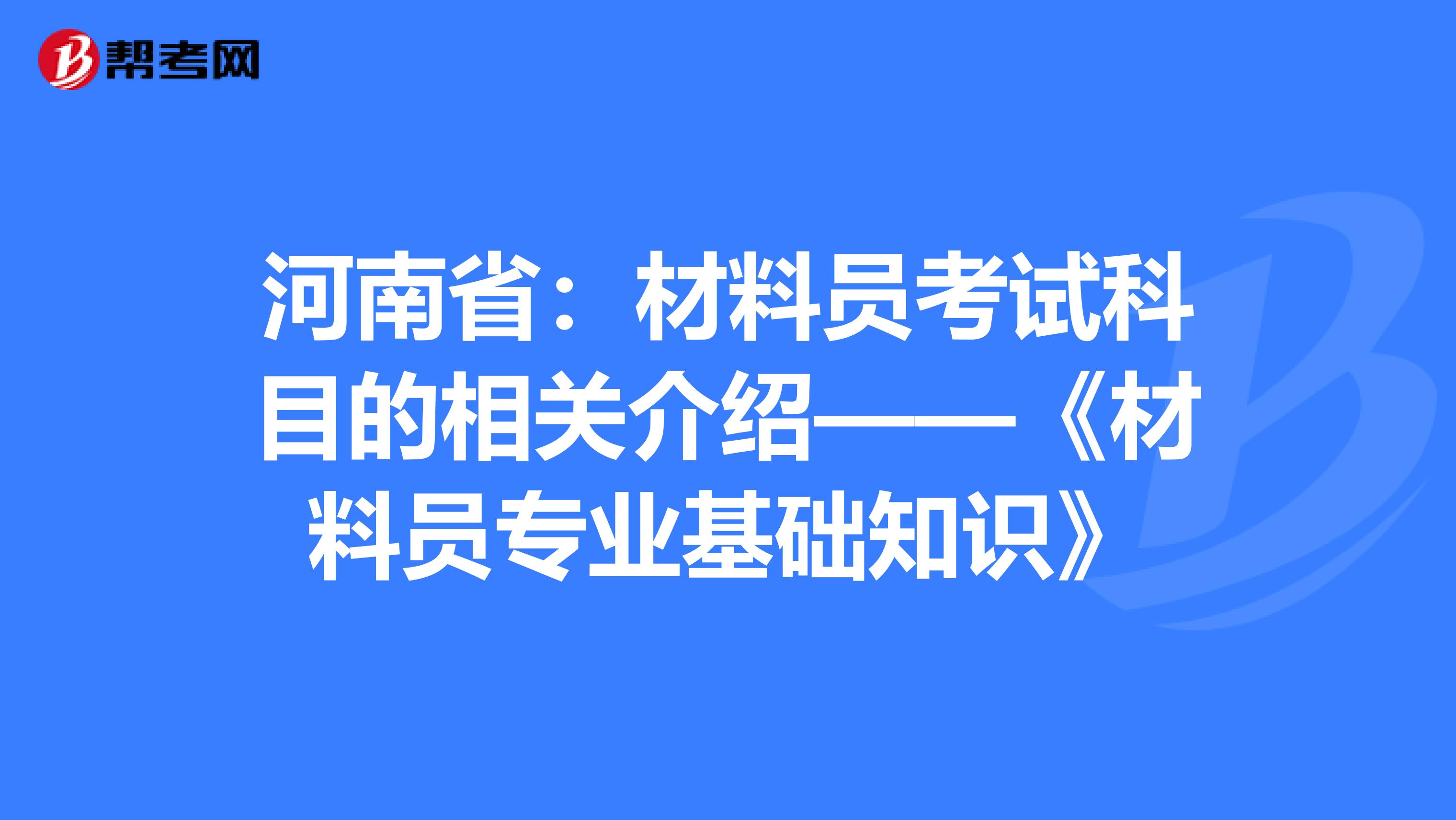 河南省：材料员考试科目的相关介绍——《材料员专业基础知识》