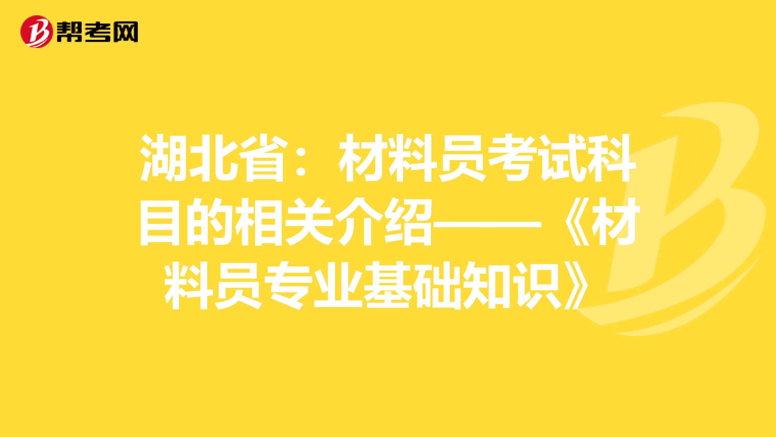湖北?。翰牧蠁T考試科目的相關介紹——《材料員專業基礎知識》