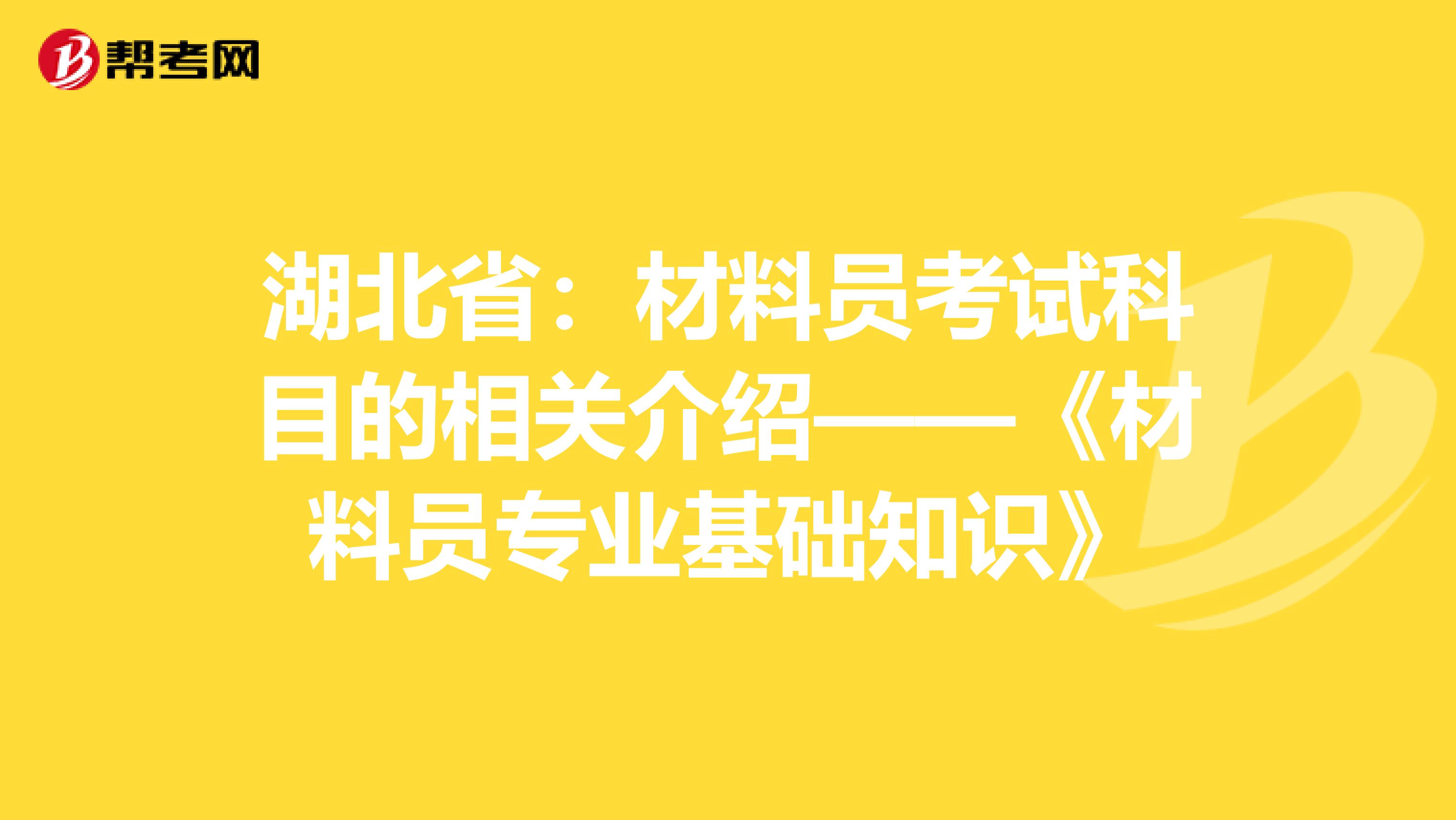 湖北省：材料员考试科目的相关介绍——《材料员专业基础知识》