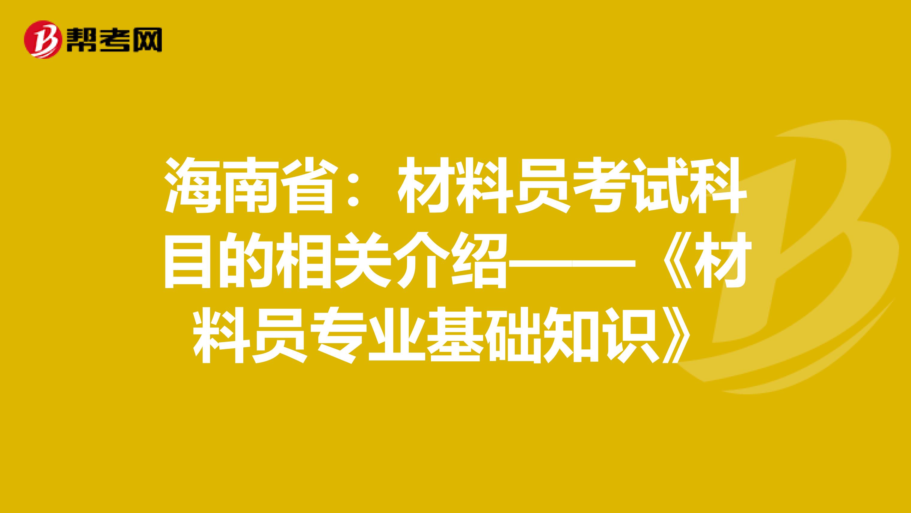 海南省：材料员考试科目的相关介绍——《材料员专业基础知识》