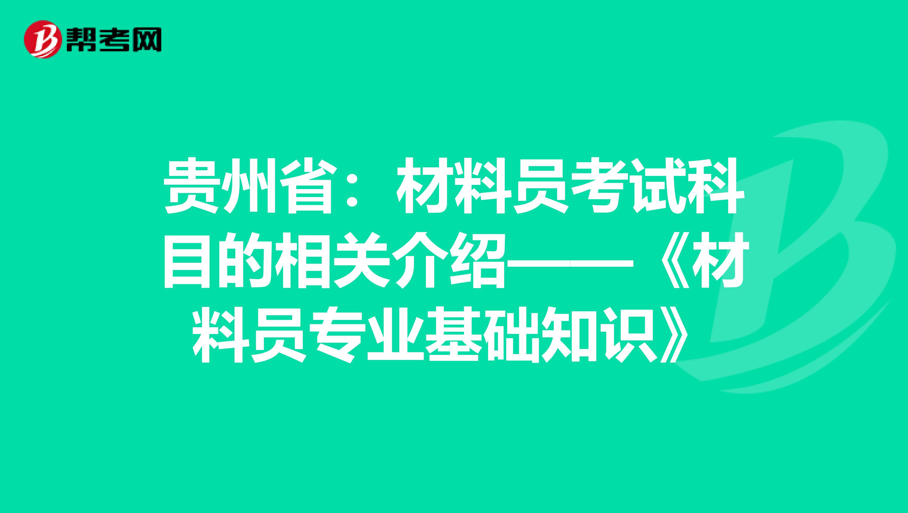 贵州省：材料员考试科目的相关介绍——《材料员专业基础知识》