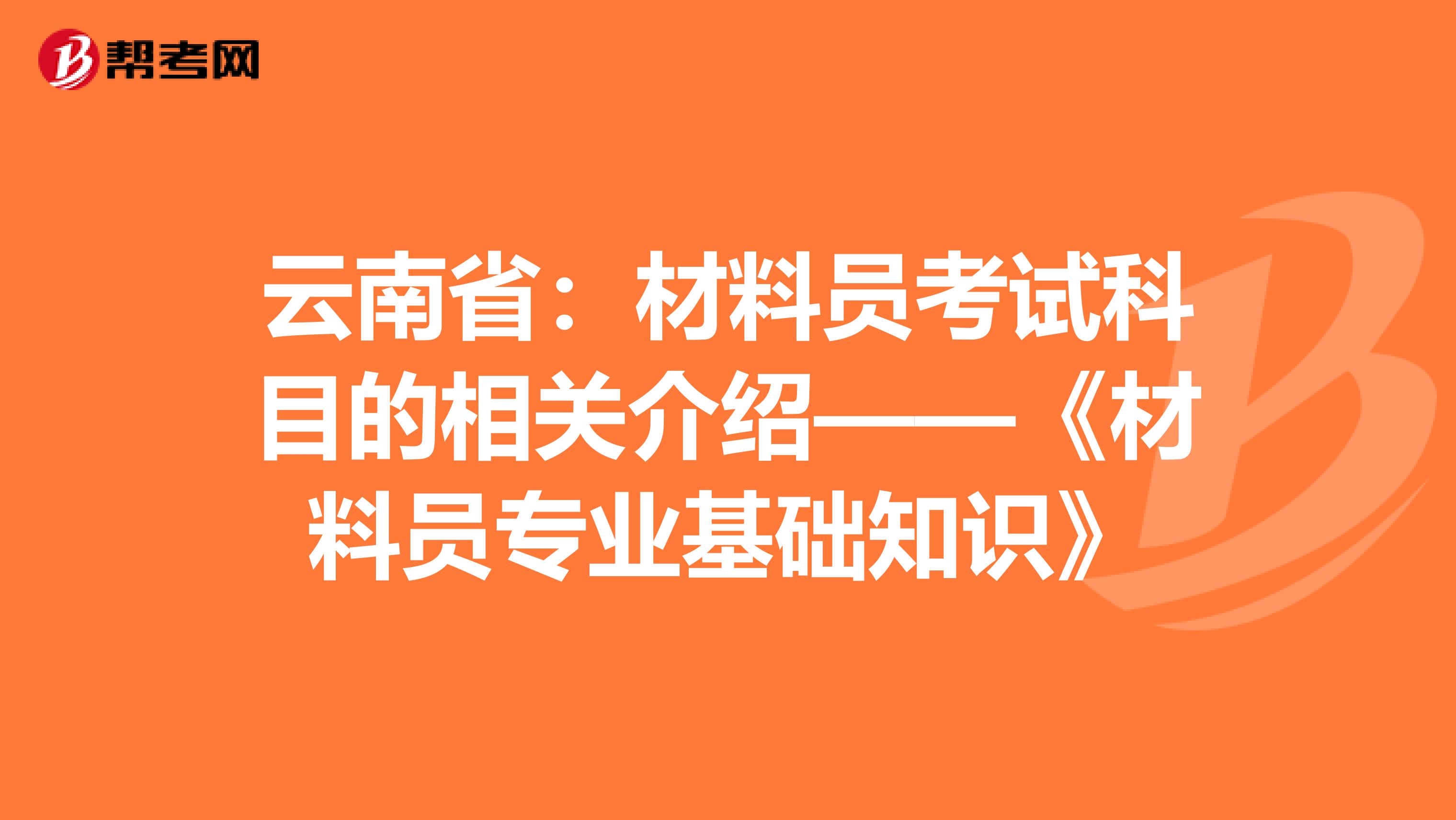 云南省：材料员考试科目的相关介绍——《材料员专业基础知识》