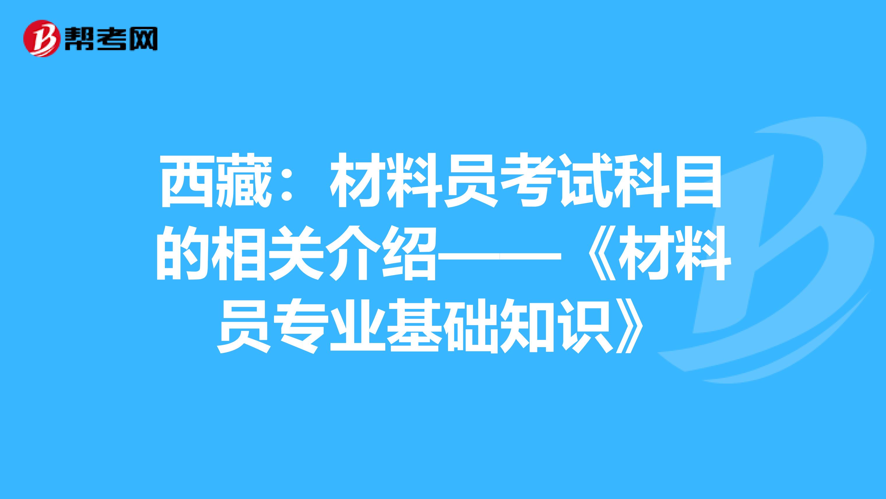 西藏：材料员考试科目的相关介绍——《材料员专业基础知识》