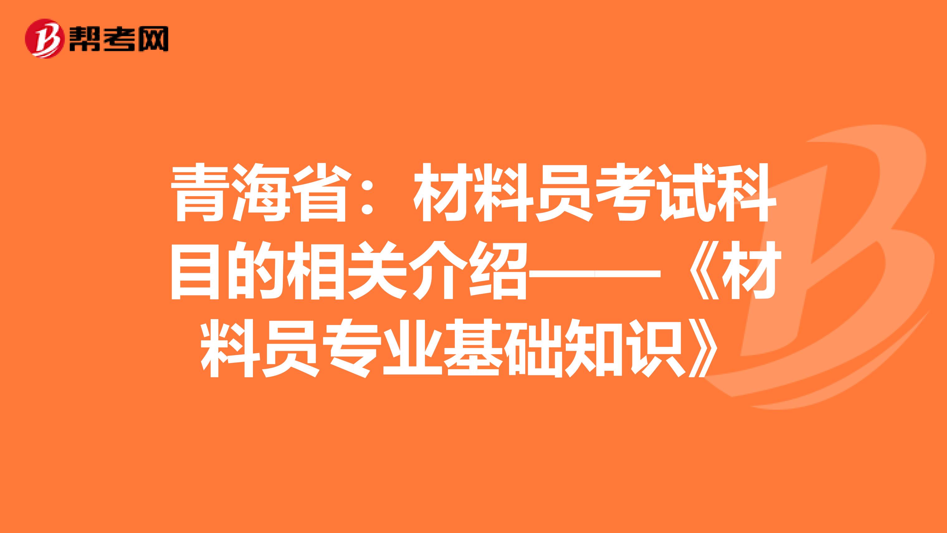 青海省：材料员考试科目的相关介绍——《材料员专业基础知识》