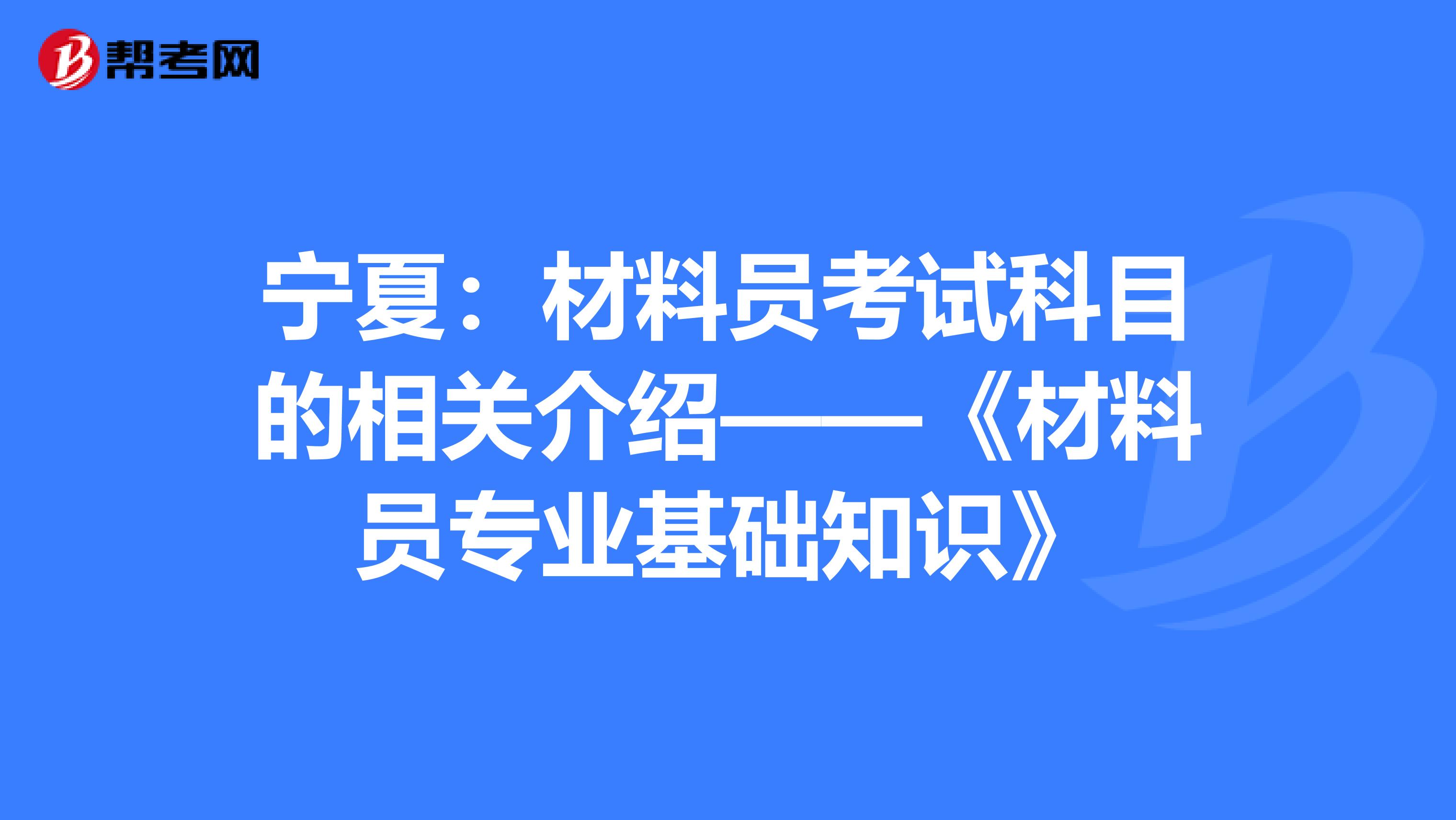 宁夏：材料员考试科目的相关介绍——《材料员专业基础知识》