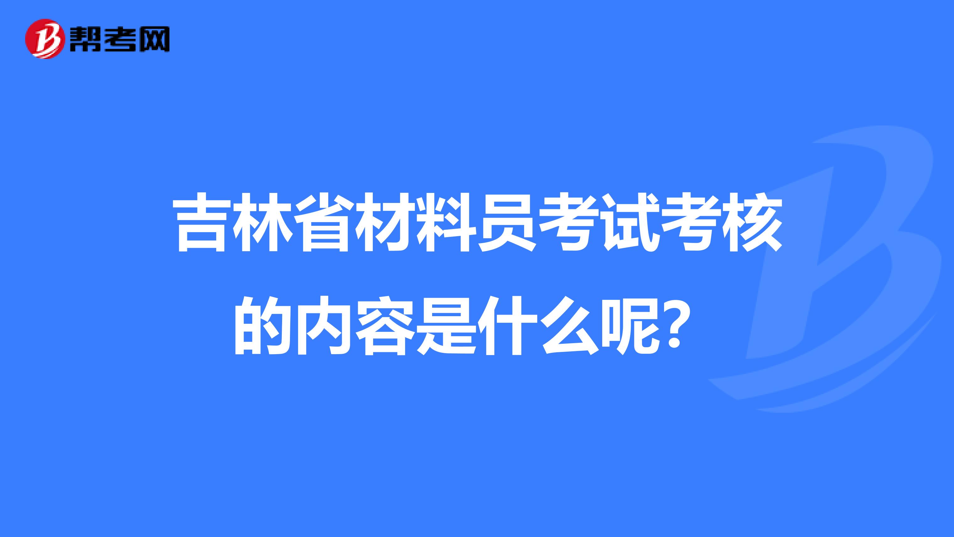 吉林省材料员考试考核的内容是什么呢？