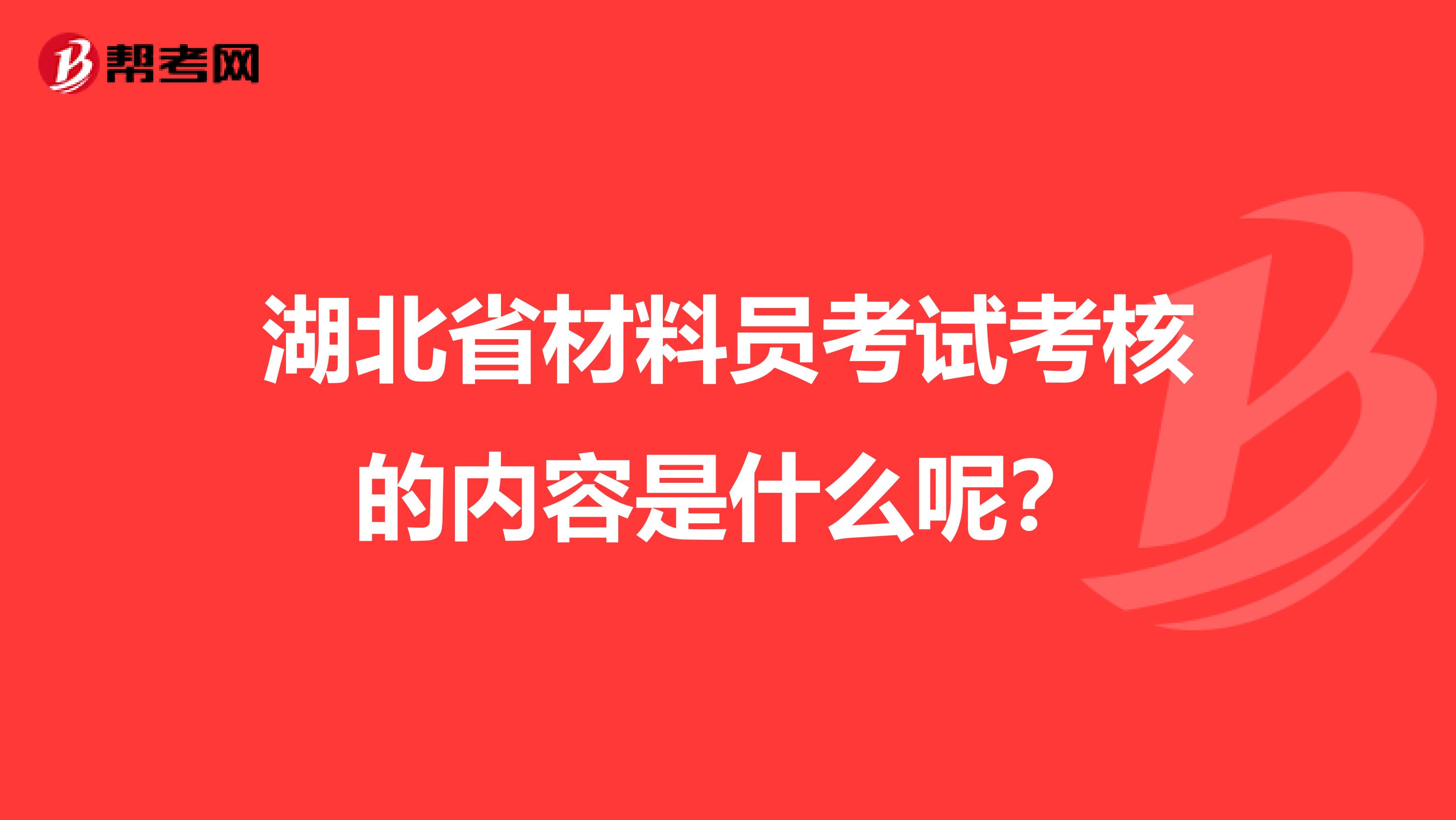 湖北省材料员考试考核的内容是什么呢？