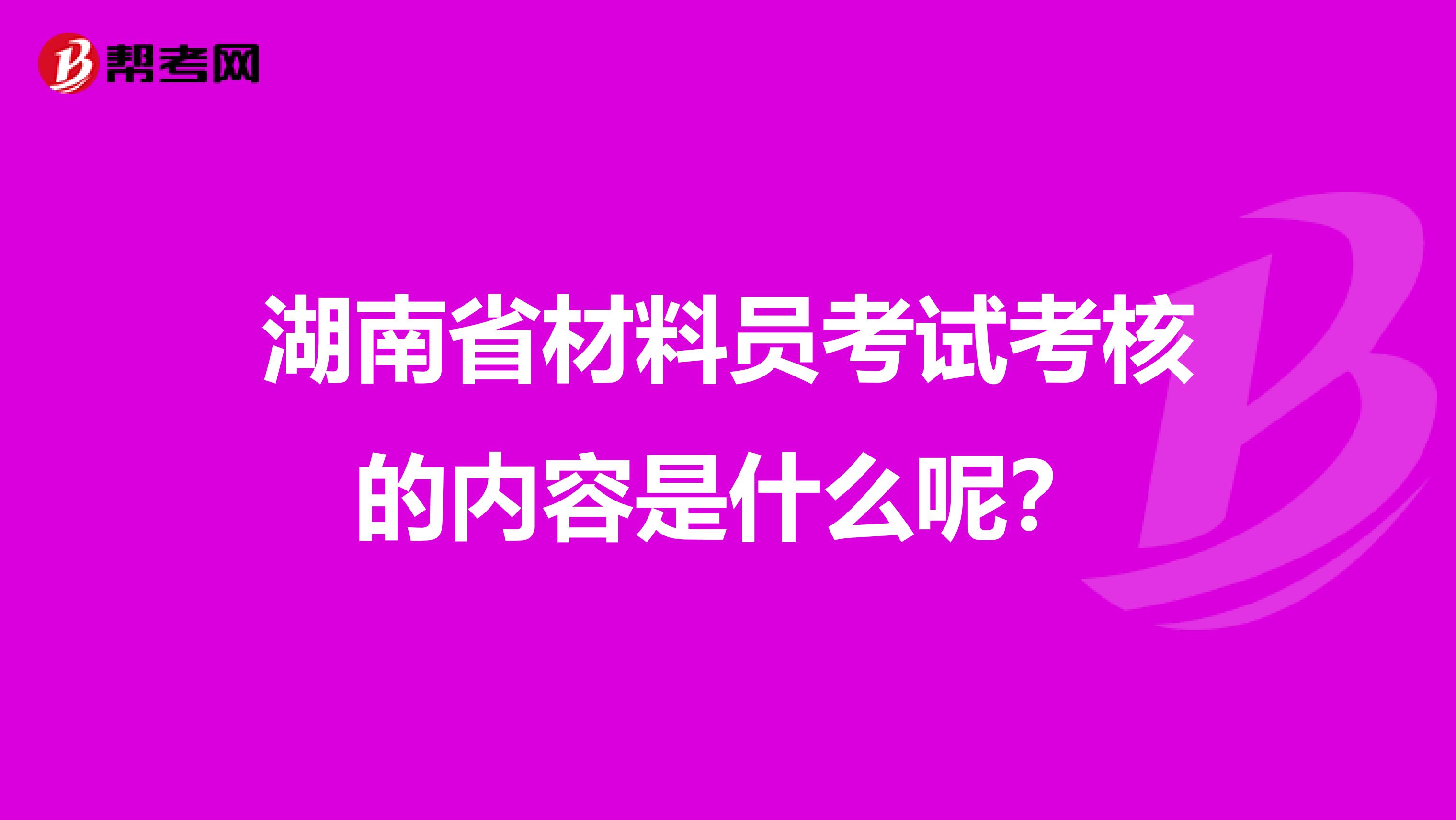 湖南省材料员考试考核的内容是什么呢？