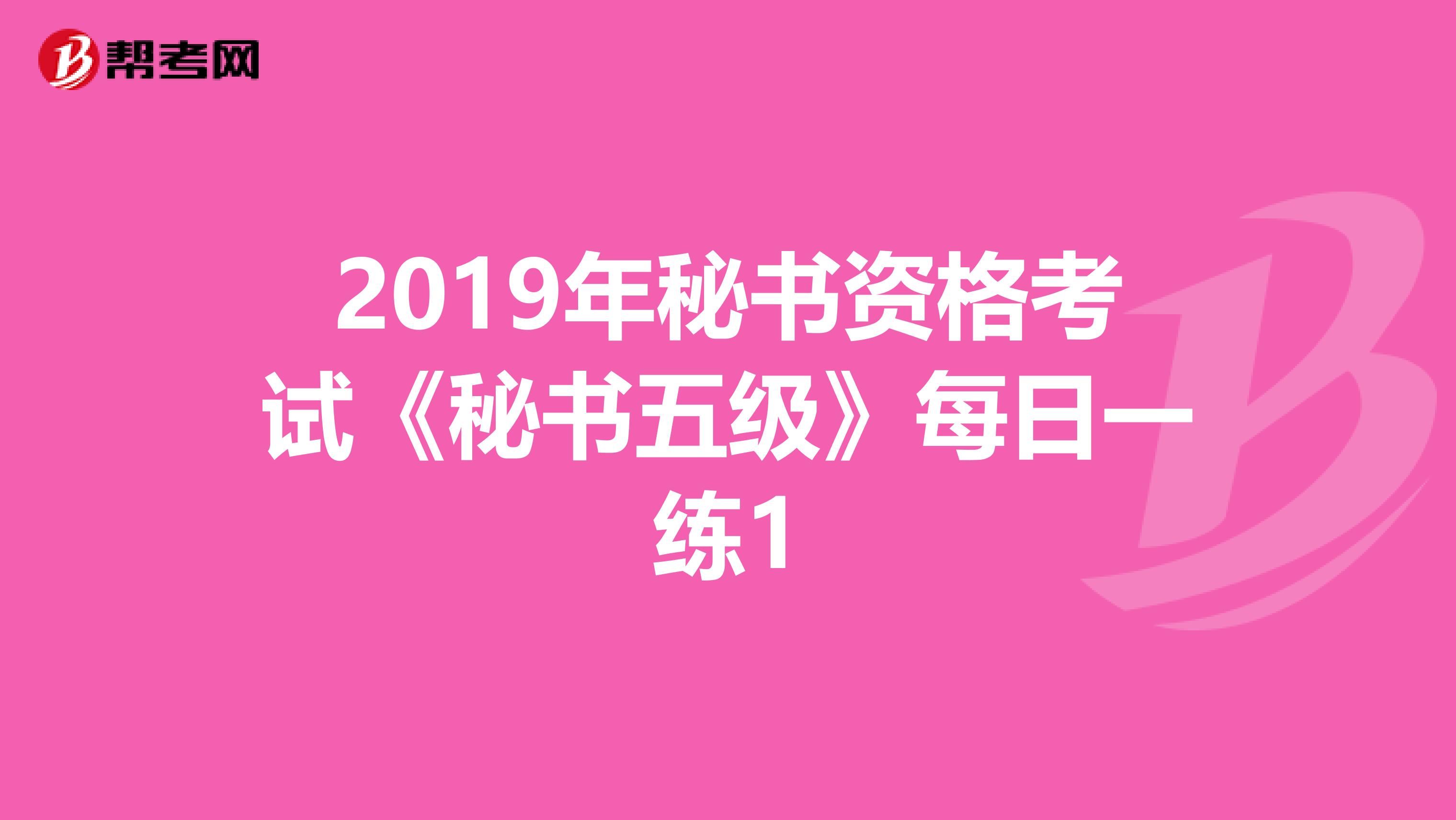 2019年秘书资格考试《秘书五级》每日一练1