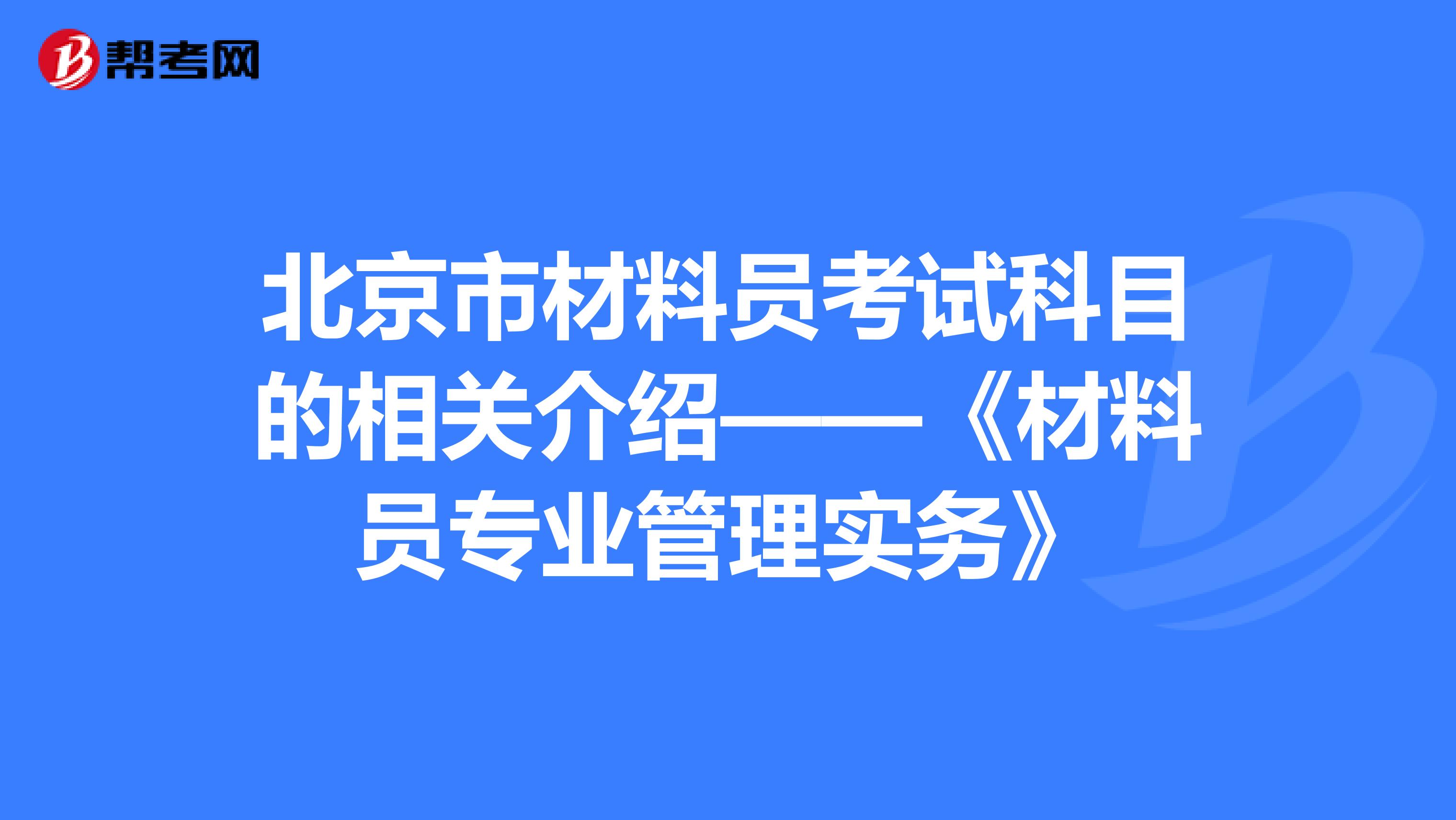 北京市材料員考試科目的相關(guān)介紹——《材料員專業(yè)管理實(shí)務(wù)》