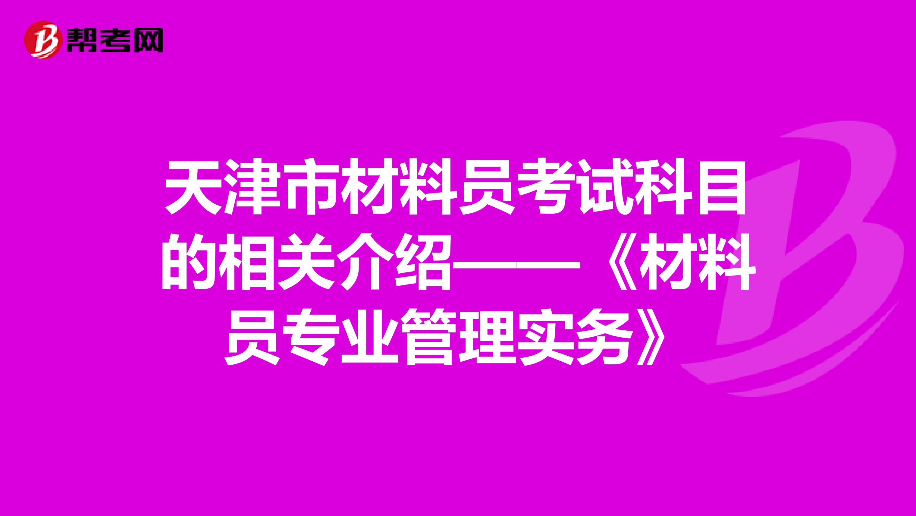 天津市材料员考试科目的相关介绍——《材料员专业管理实务》