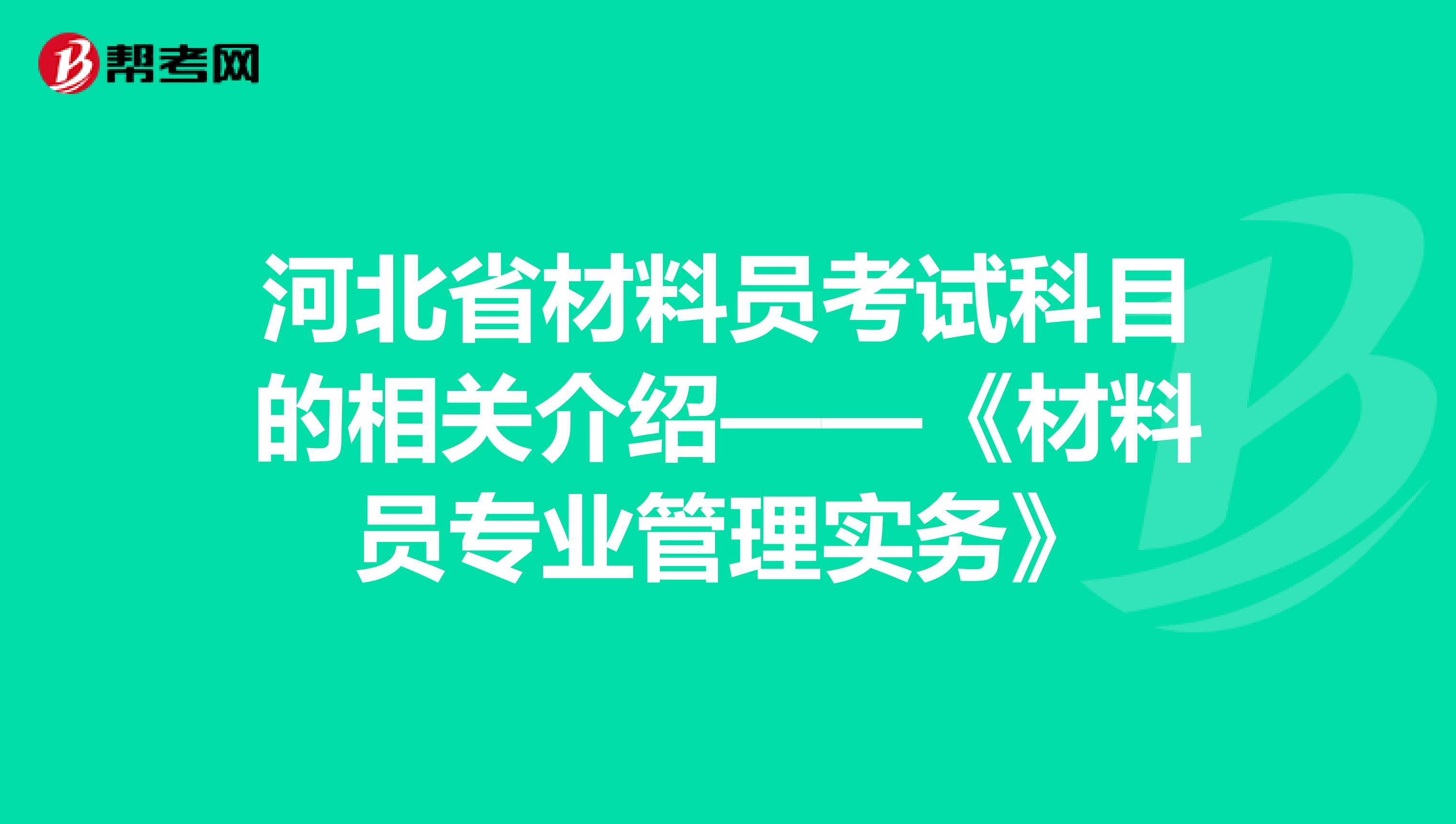 河北省材料员考试科目的相关介绍——《材料员专业管理实务》