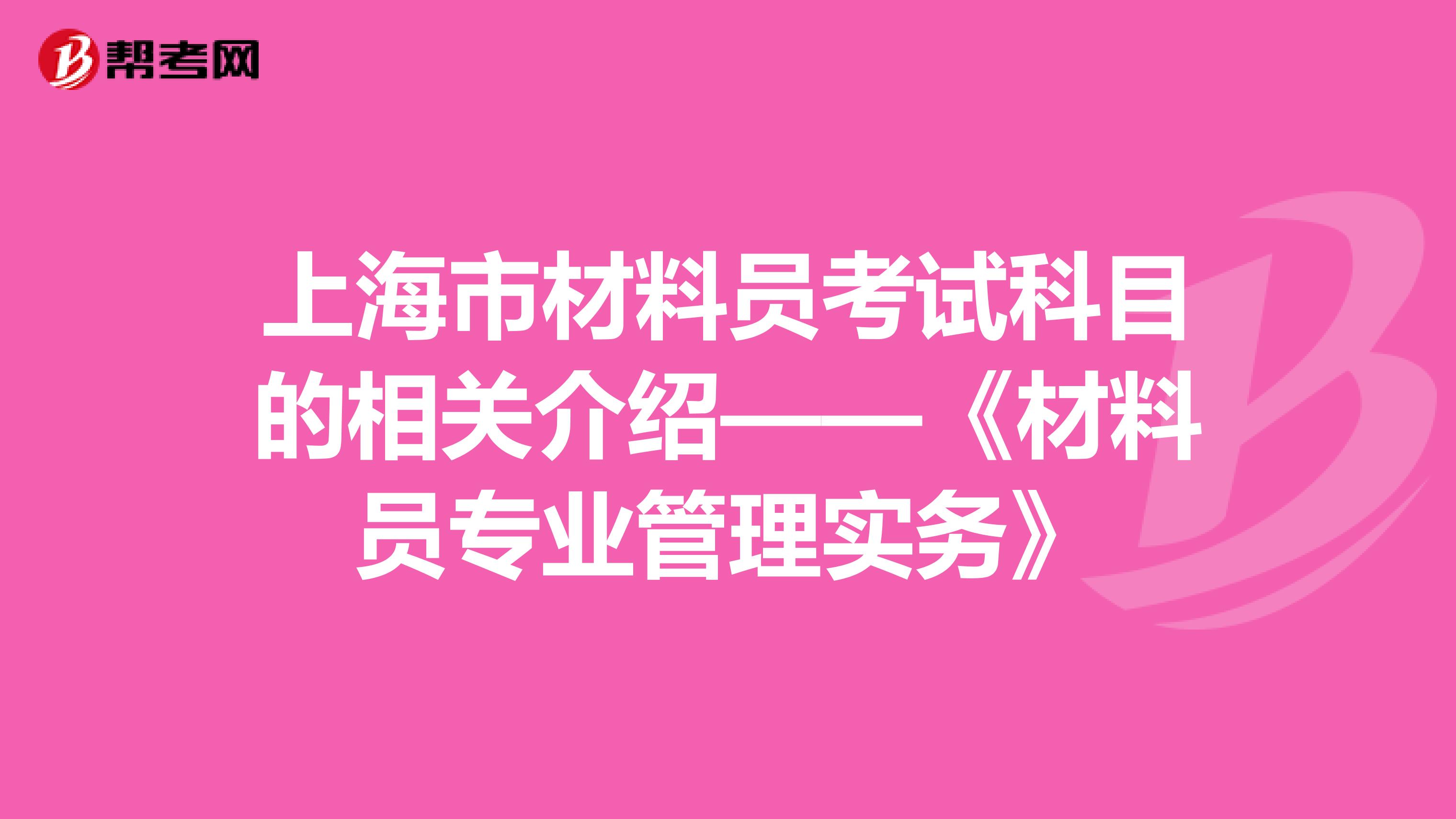 上海市材料员考试科目的相关介绍——《材料员专业管理实务》