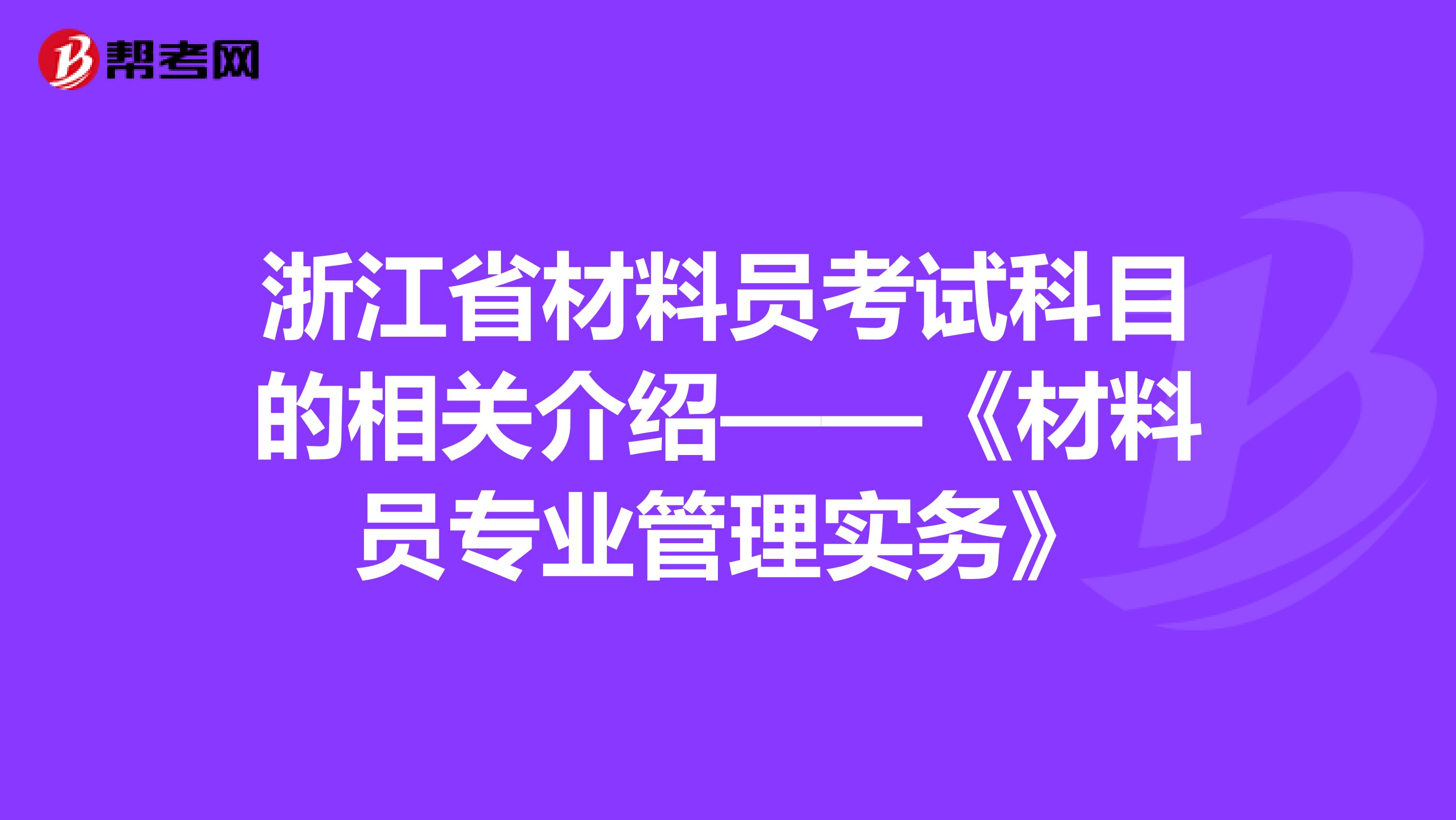 浙江省材料员考试科目的相关介绍——《材料员专业管理实务》