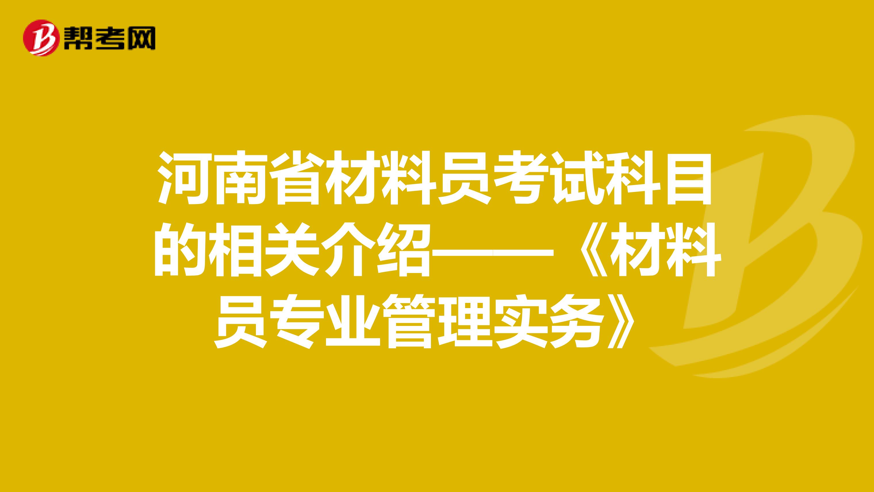 河南省材料员考试科目的相关介绍——《材料员专业管理实务》