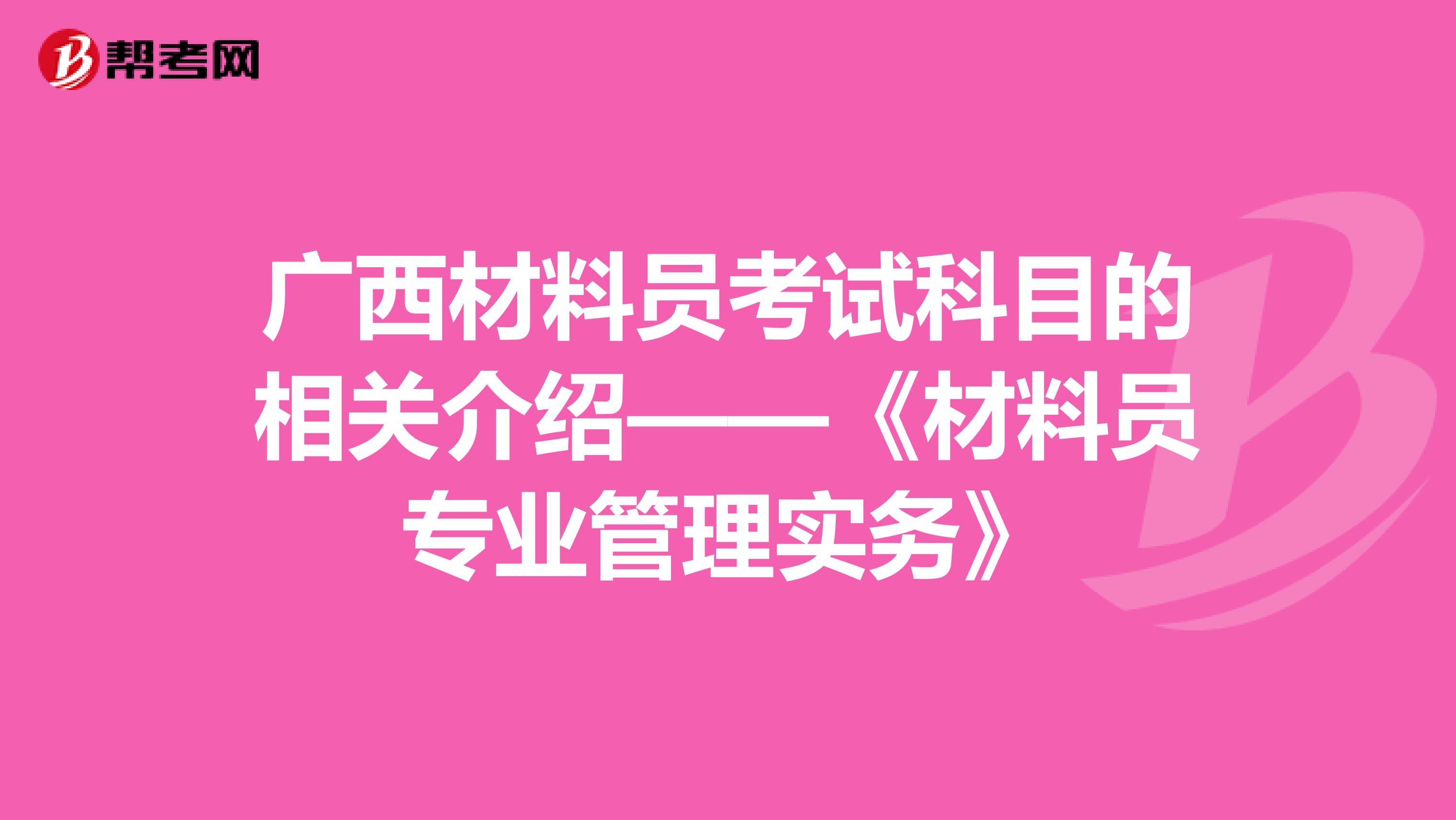 广西材料员考试科目的相关介绍——《材料员专业管理实务》