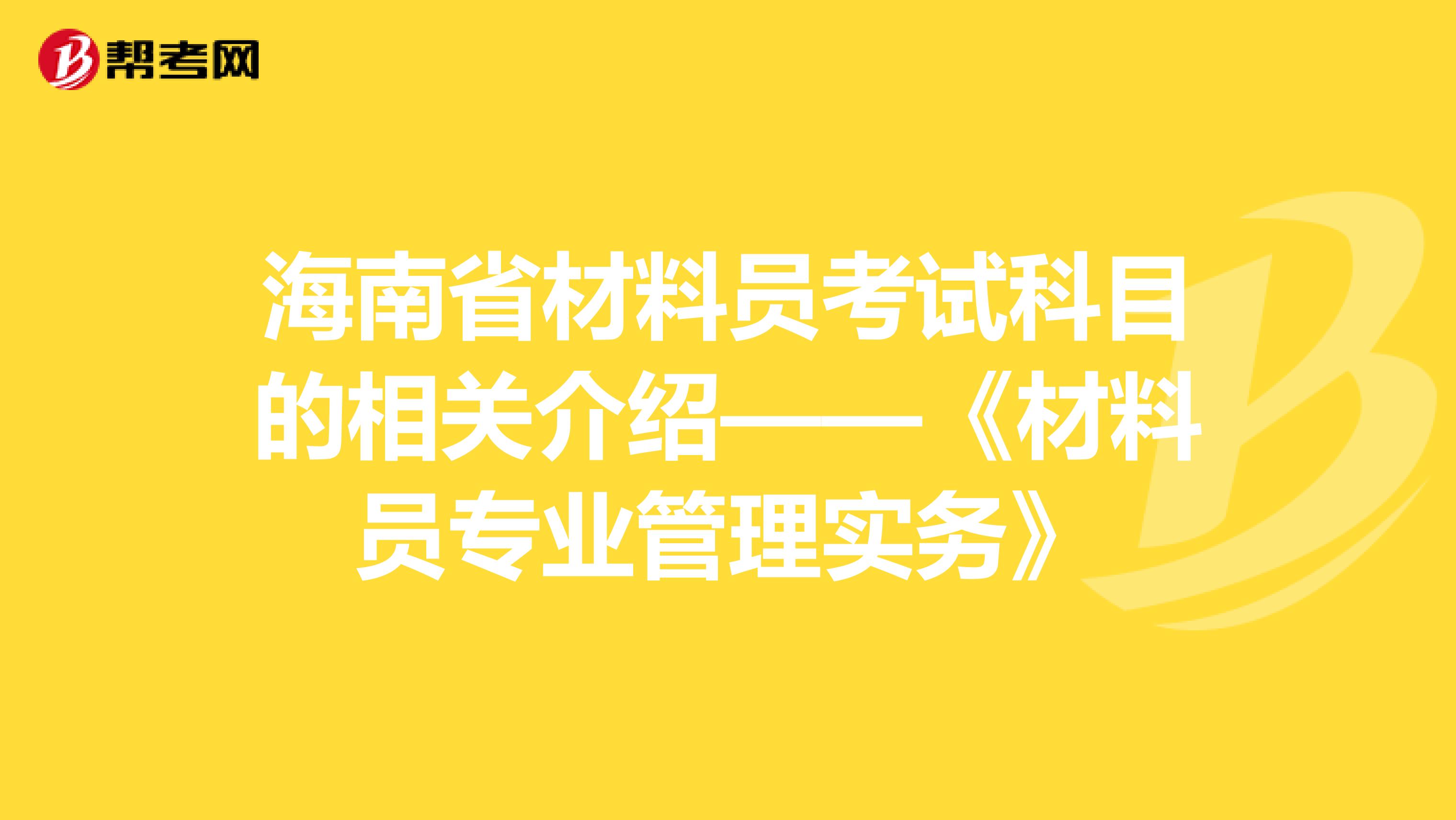 海南省材料员考试科目的相关介绍——《材料员专业管理实务》