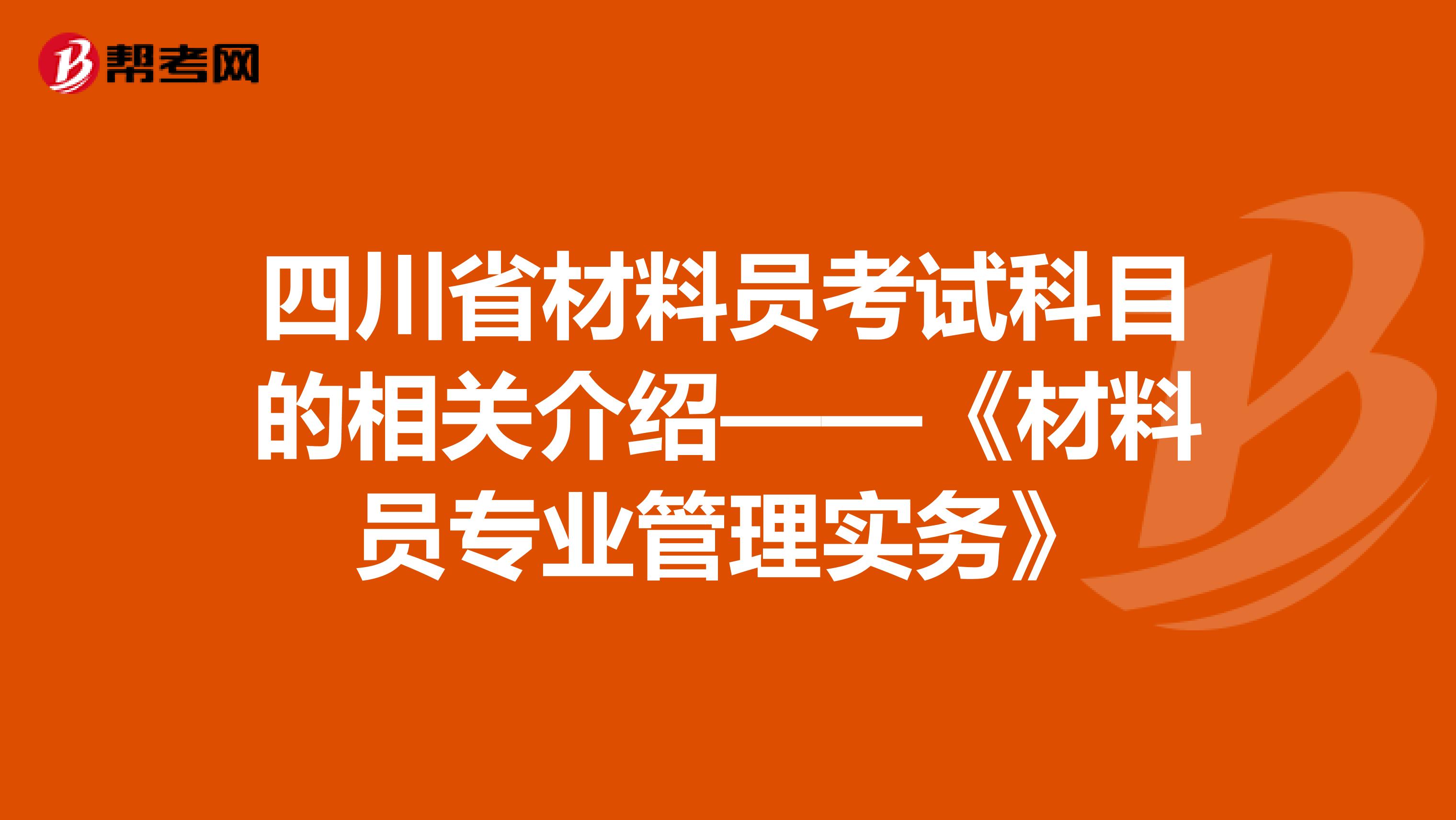 四川省材料员考试科目的相关介绍——《材料员专业管理实务》