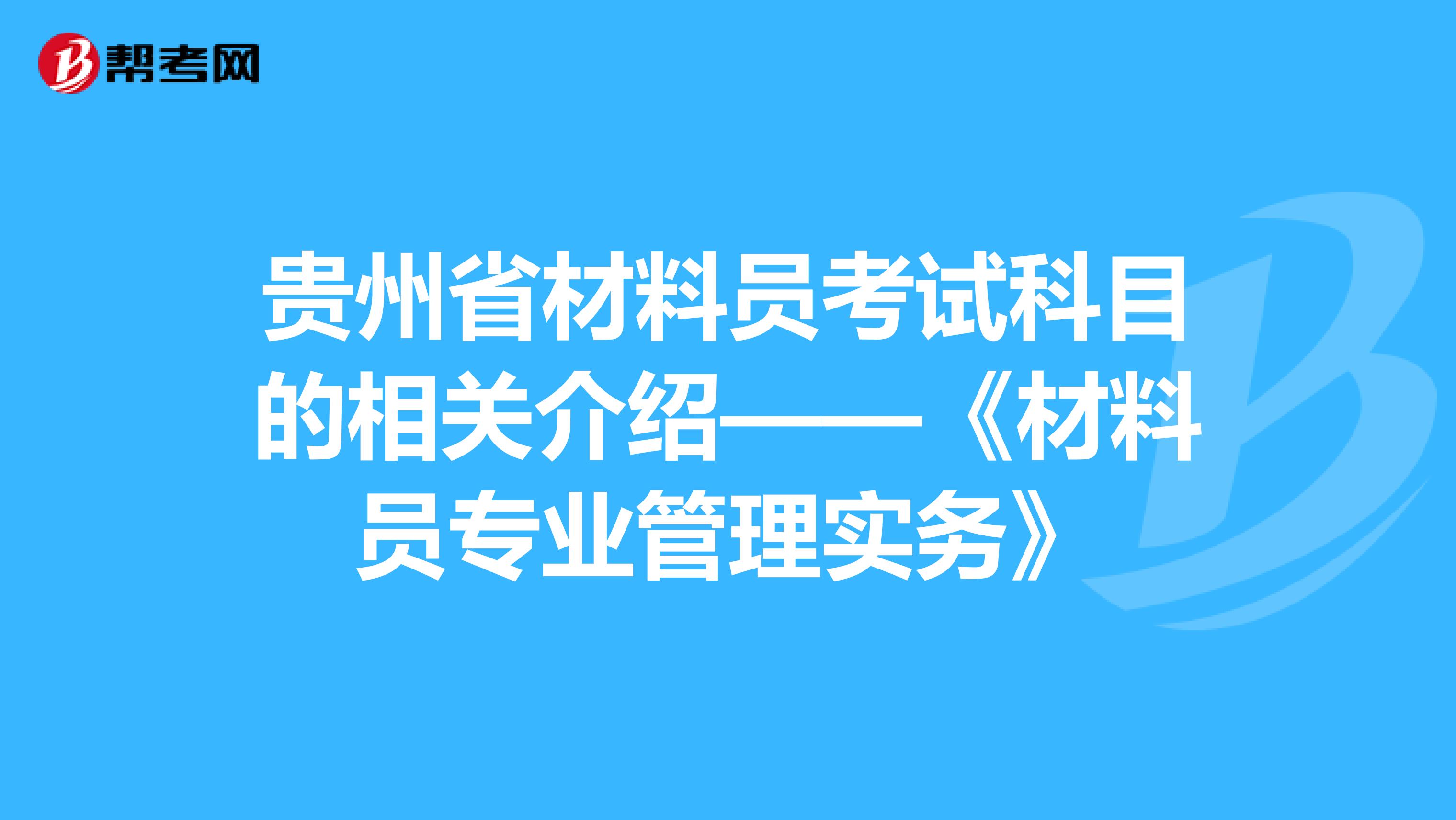 贵州省材料员考试科目的相关介绍——《材料员专业管理实务》