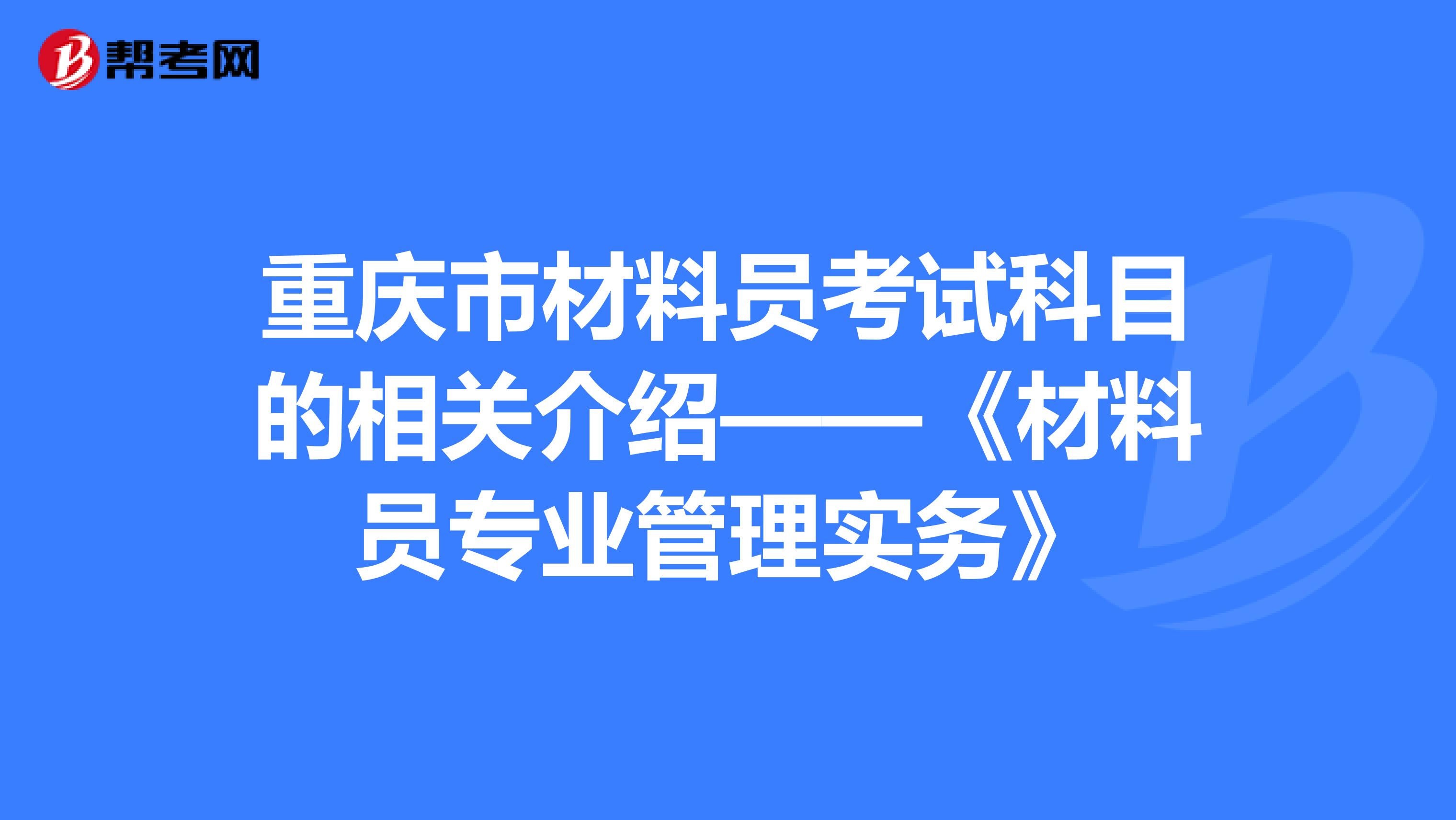 重庆市材料员考试科目的相关介绍——《材料员专业管理实务》