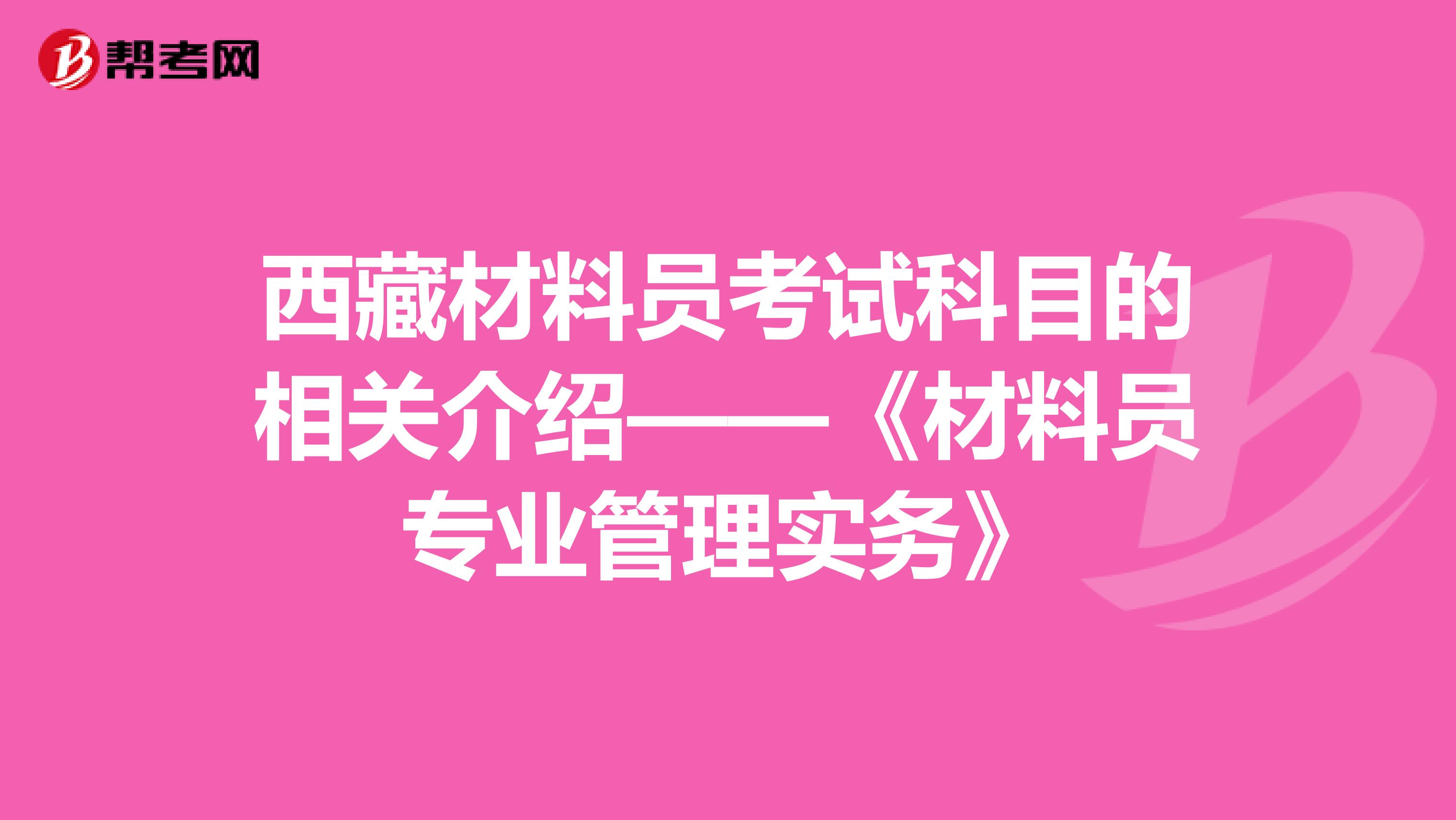 西藏材料员考试科目的相关介绍——《材料员专业管理实务》