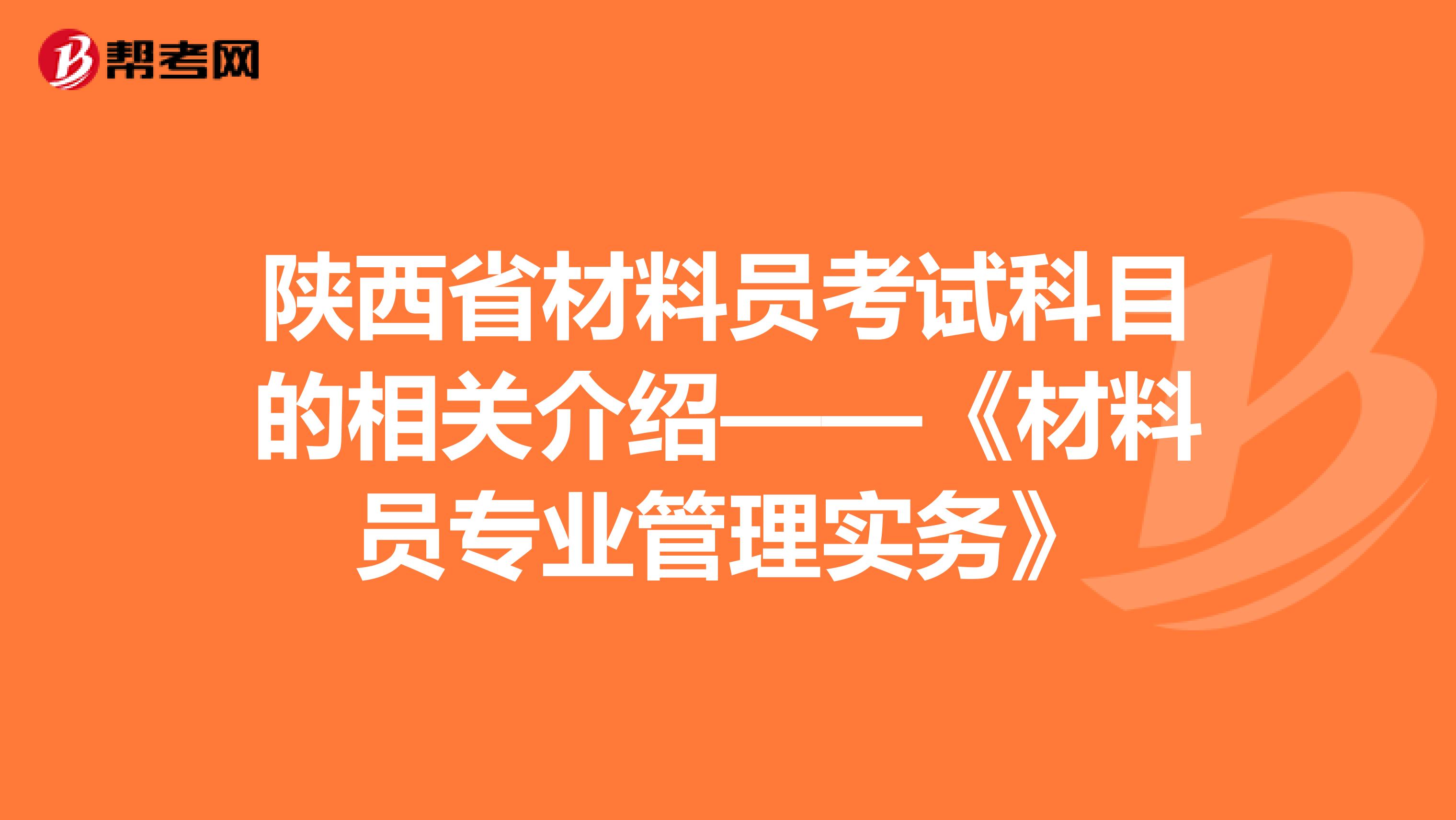 陕西省材料员考试科目的相关介绍——《材料员专业管理实务》