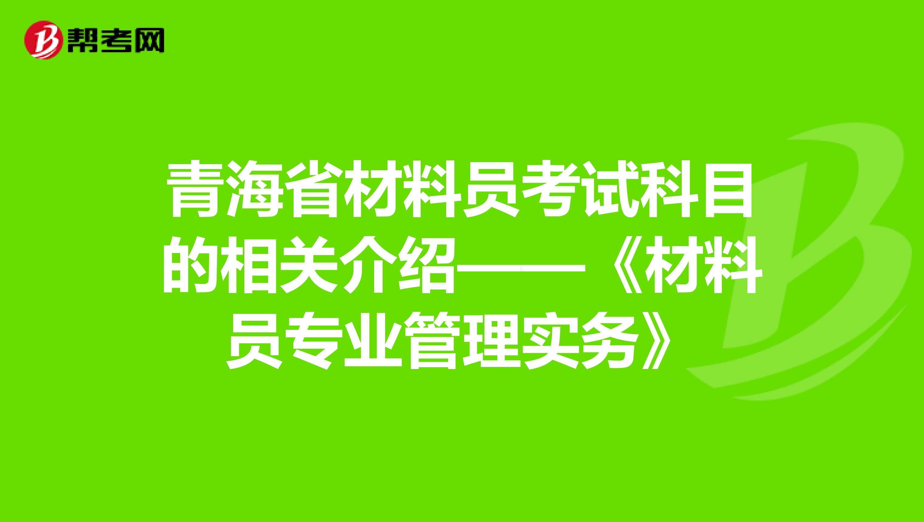 青海省材料员考试科目的相关介绍——《材料员专业管理实务》