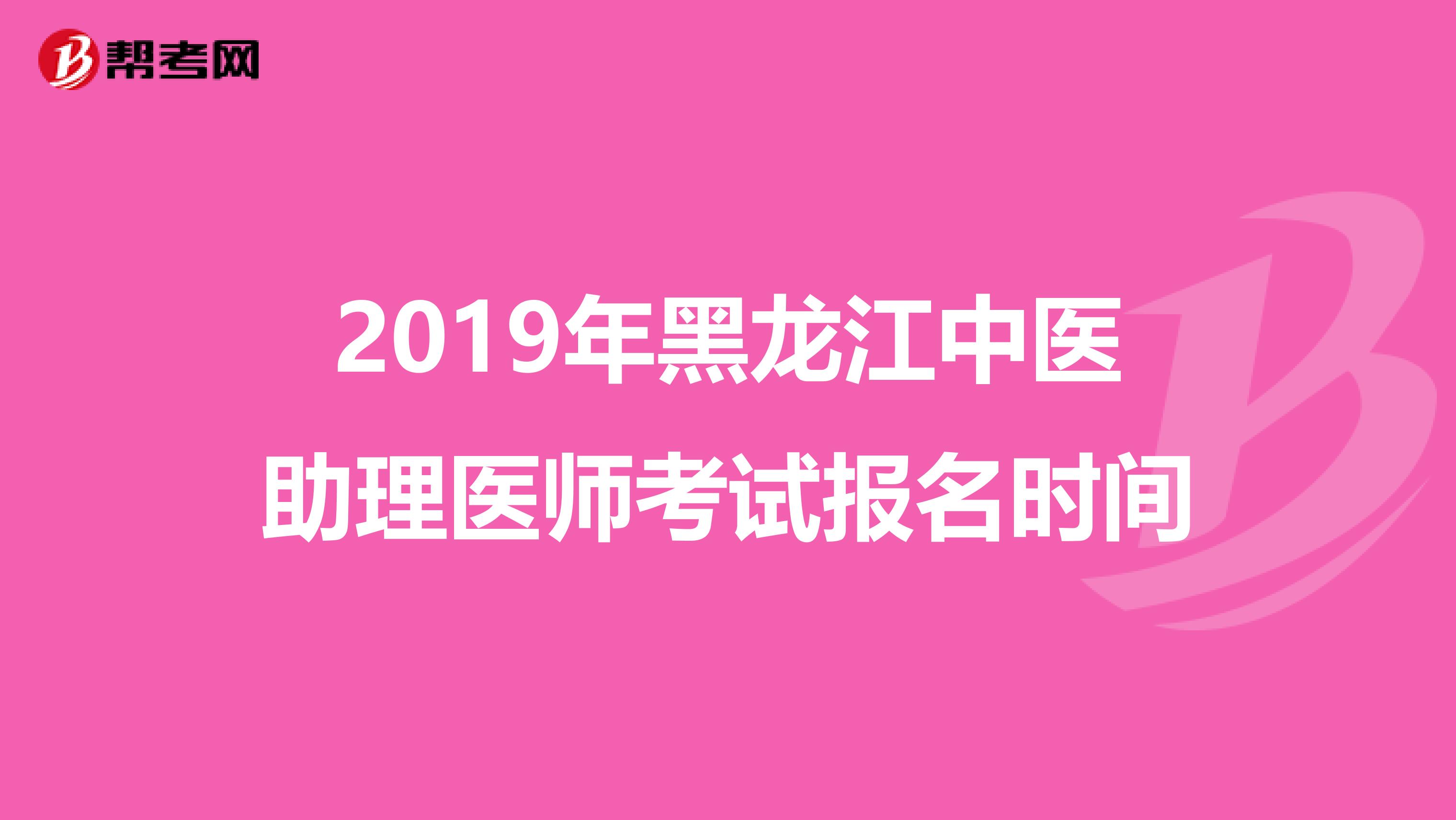 2019年黑龙江中医助理医师考试报名时间