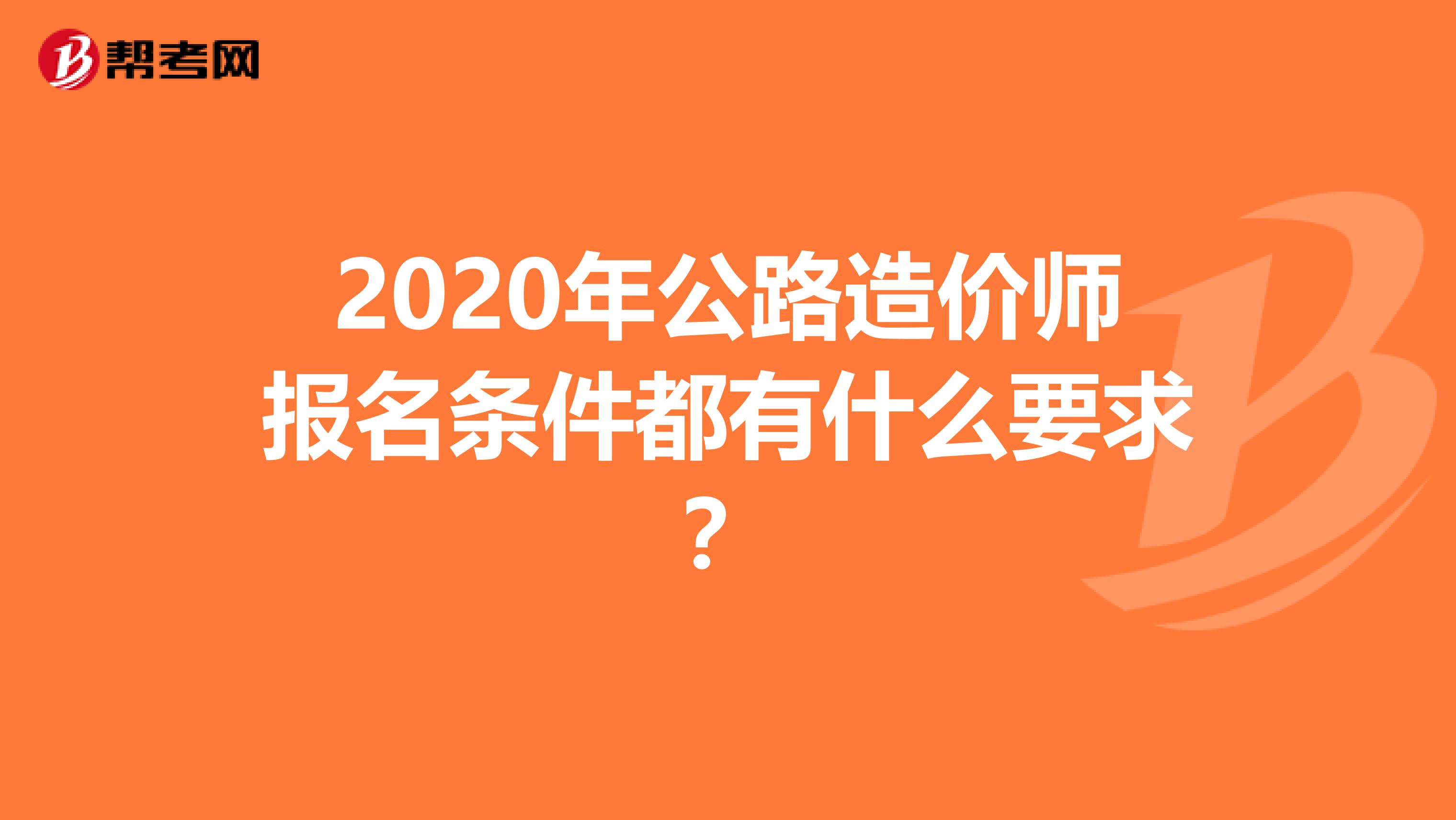 2020年公路造价师报名条件都有什么要求？