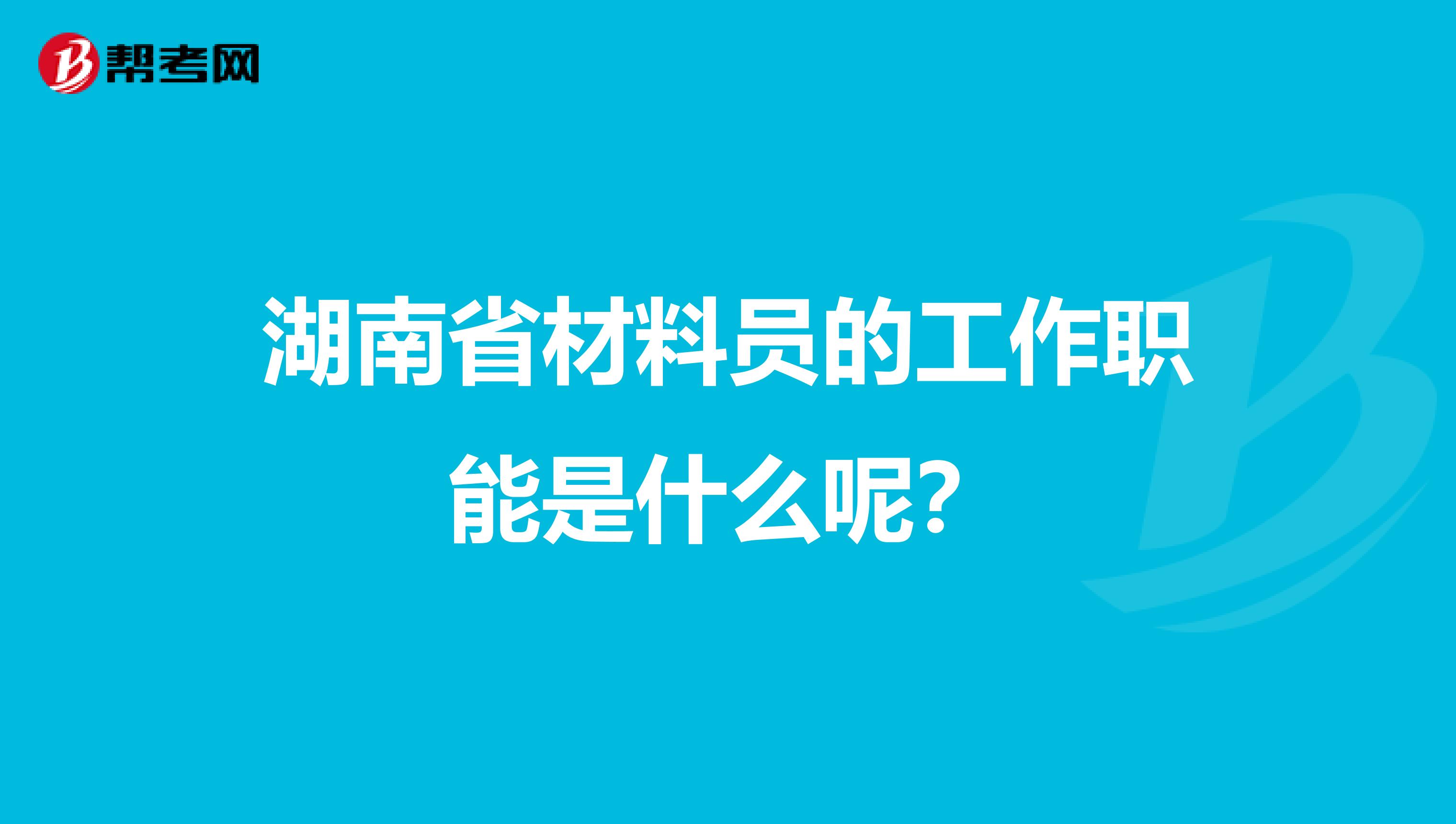 湖南省材料員的工作職能是什么呢？