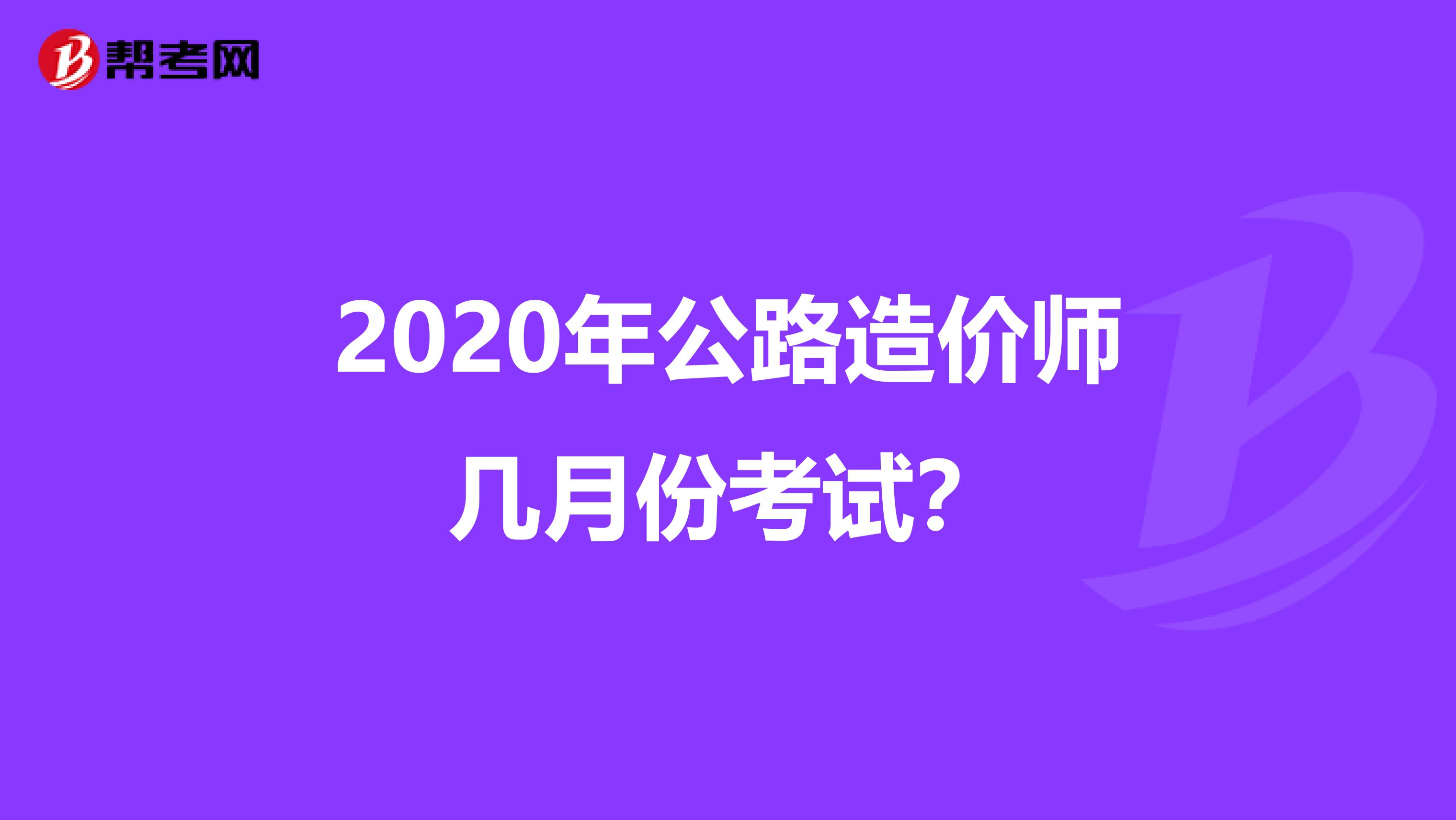 2020年公路造价师几月份考试？
