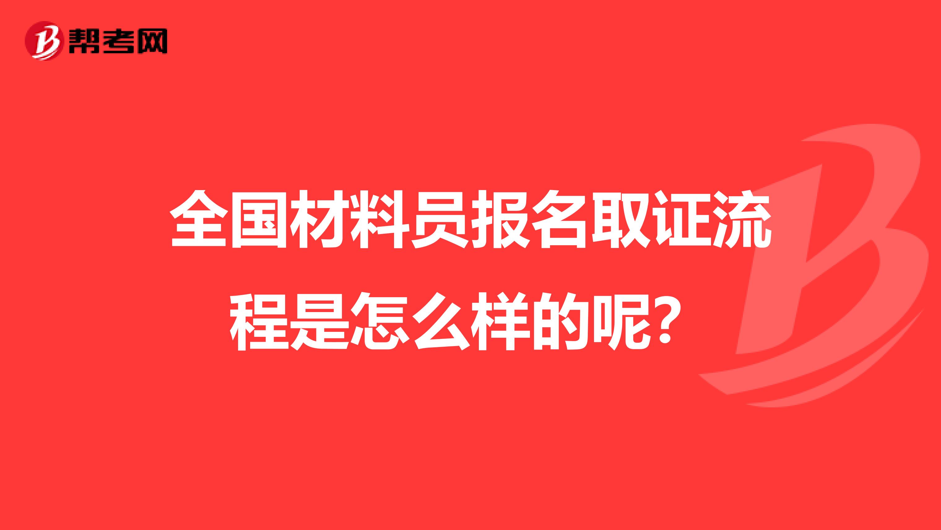 全国材料员报名取证流程是怎么样的呢？