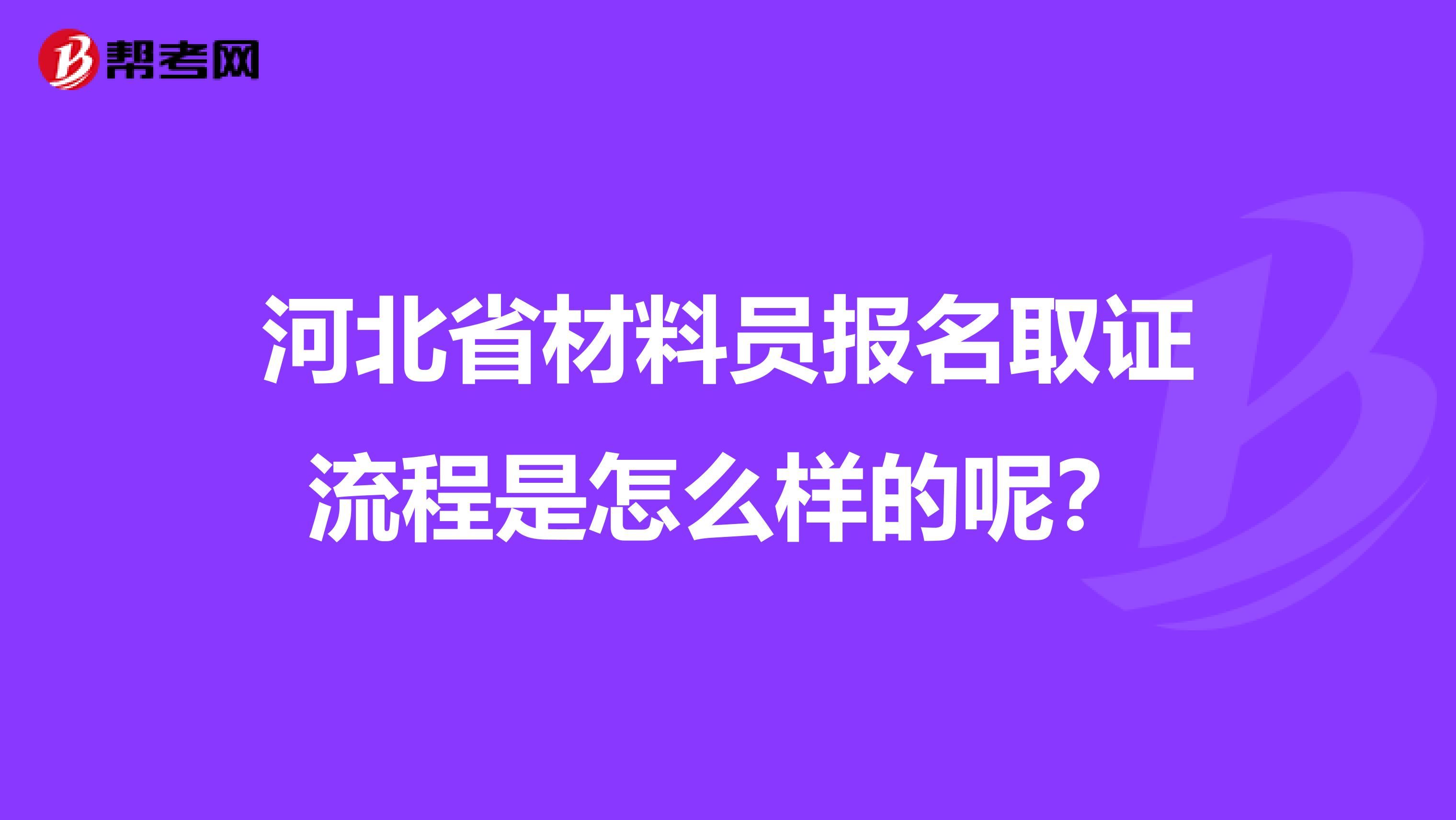 河北省材料员报名取证流程是怎么样的呢？