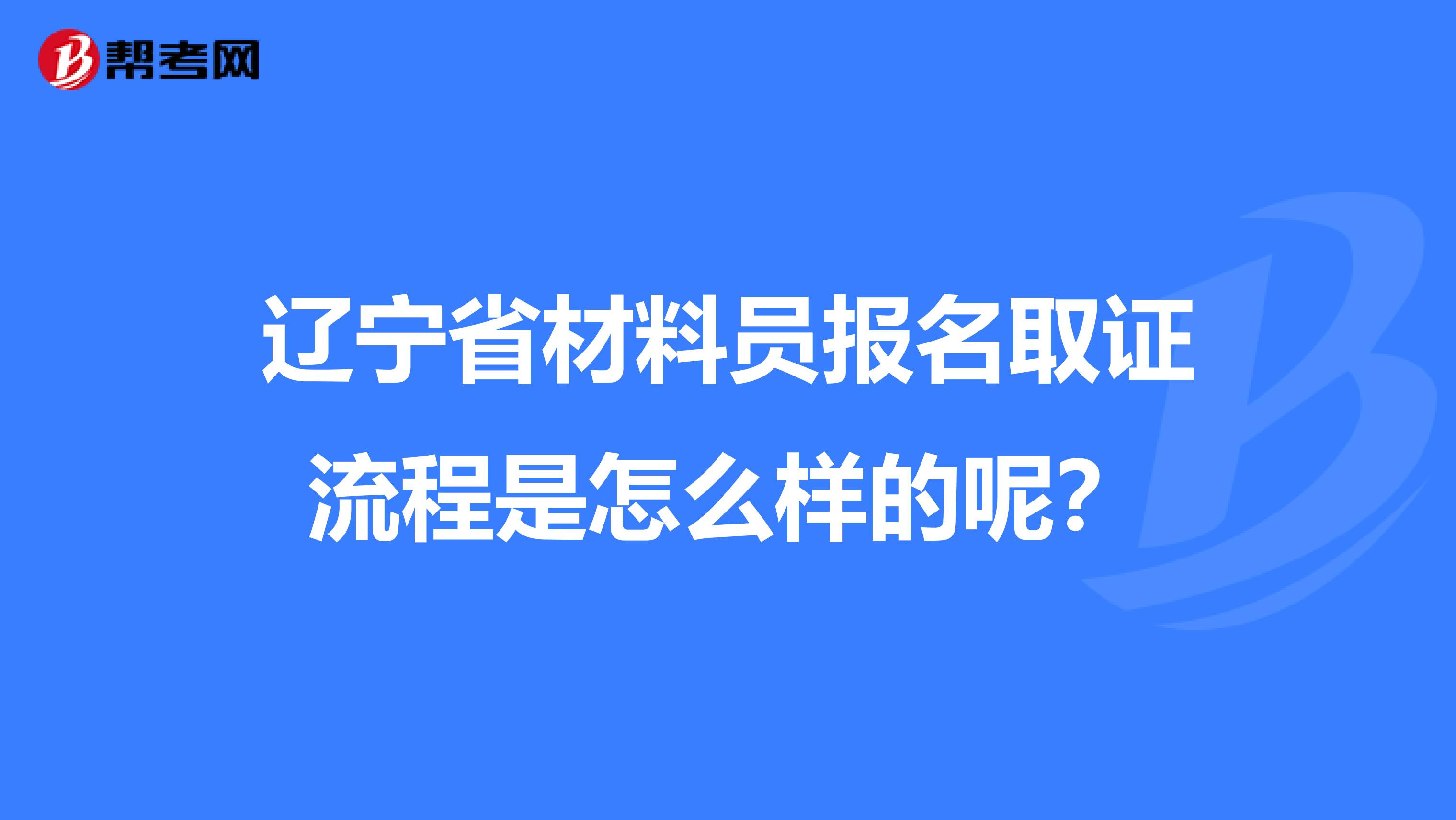 辽宁省材料员报名取证流程是怎么样的呢？