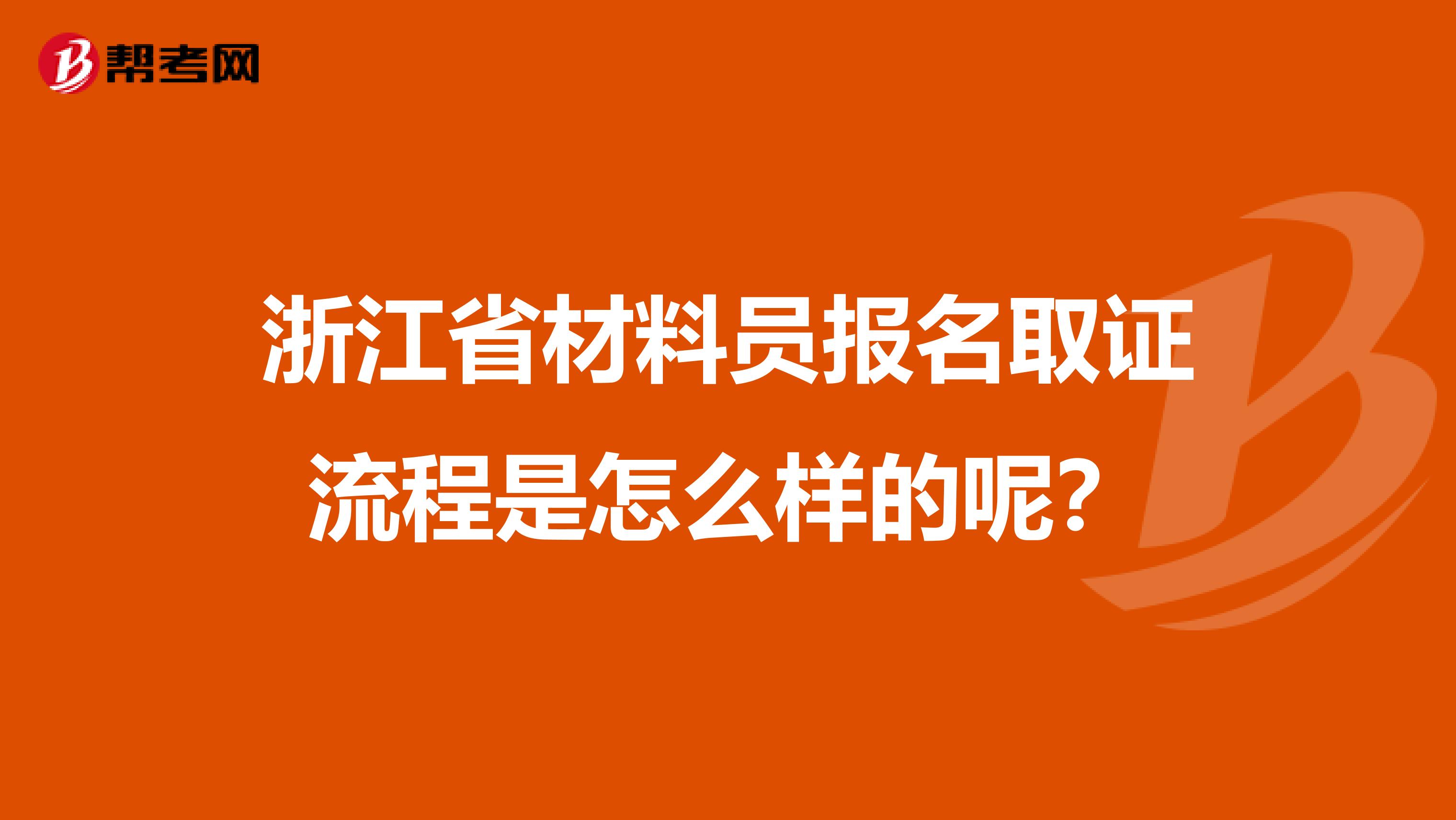 浙江省材料员报名取证流程是怎么样的呢？