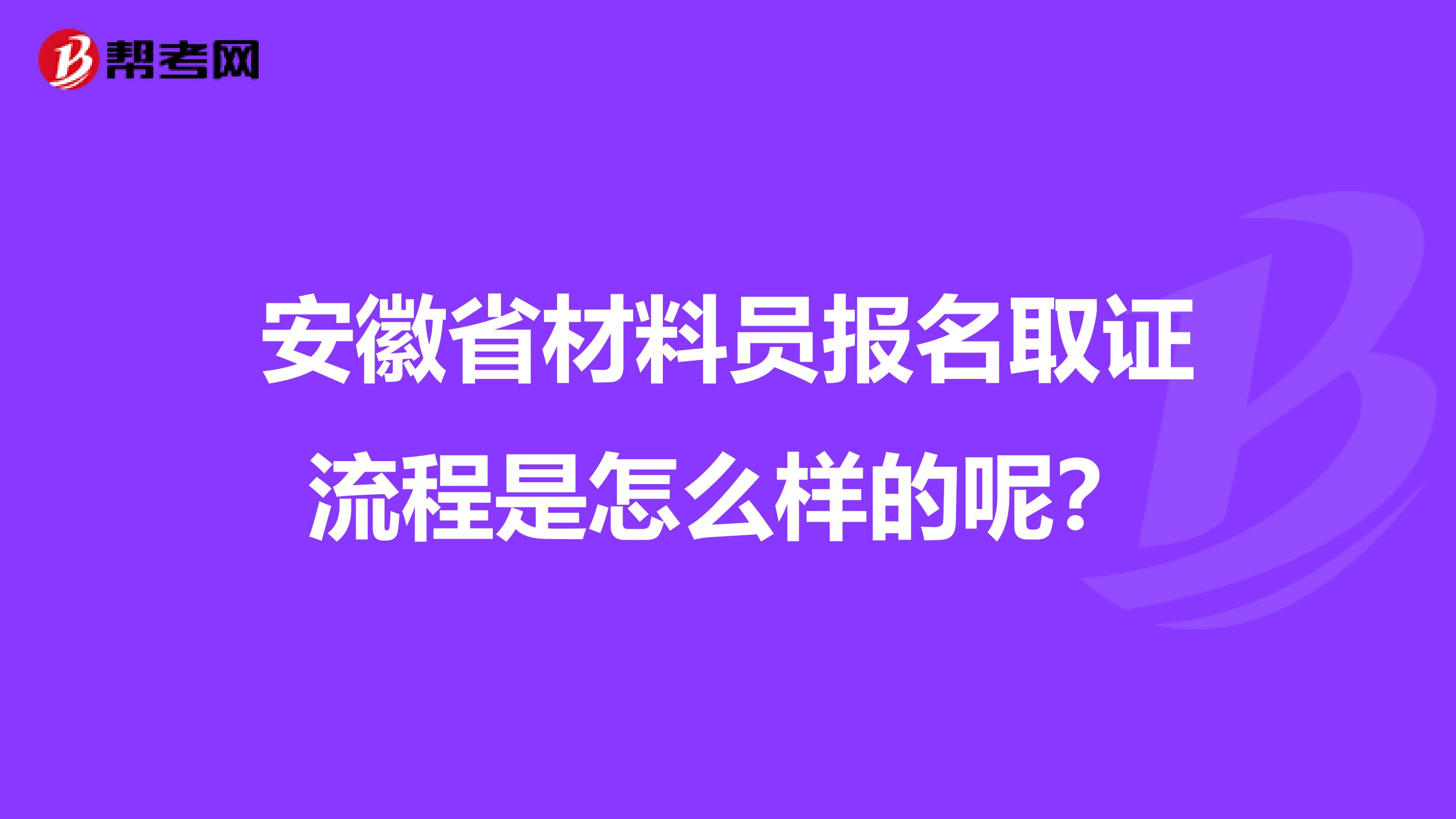 安徽省材料员报名取证流程是怎么样的呢？