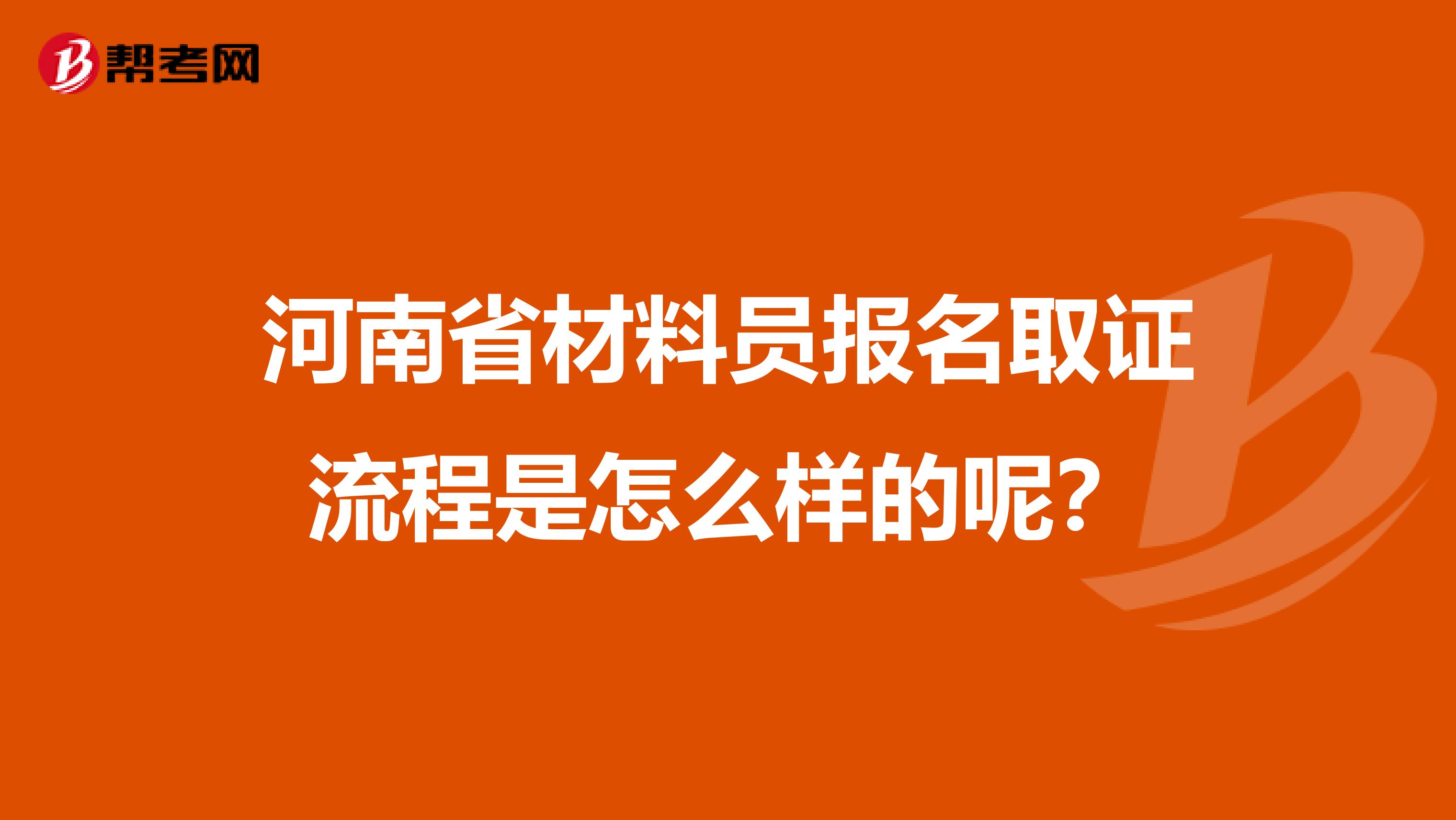 河南省材料员报名取证流程是怎么样的呢？
