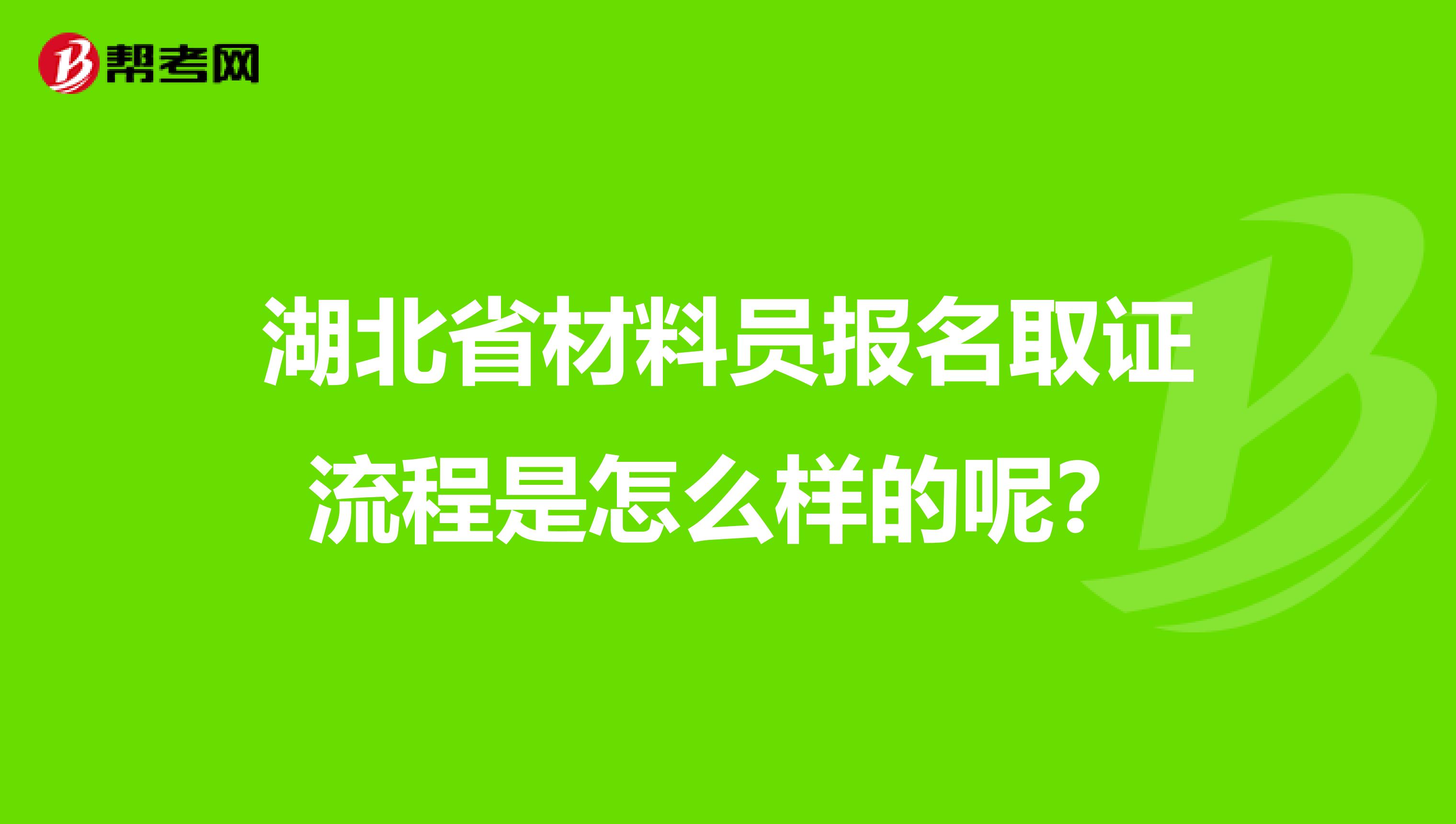 湖北省材料员报名取证流程是怎么样的呢？