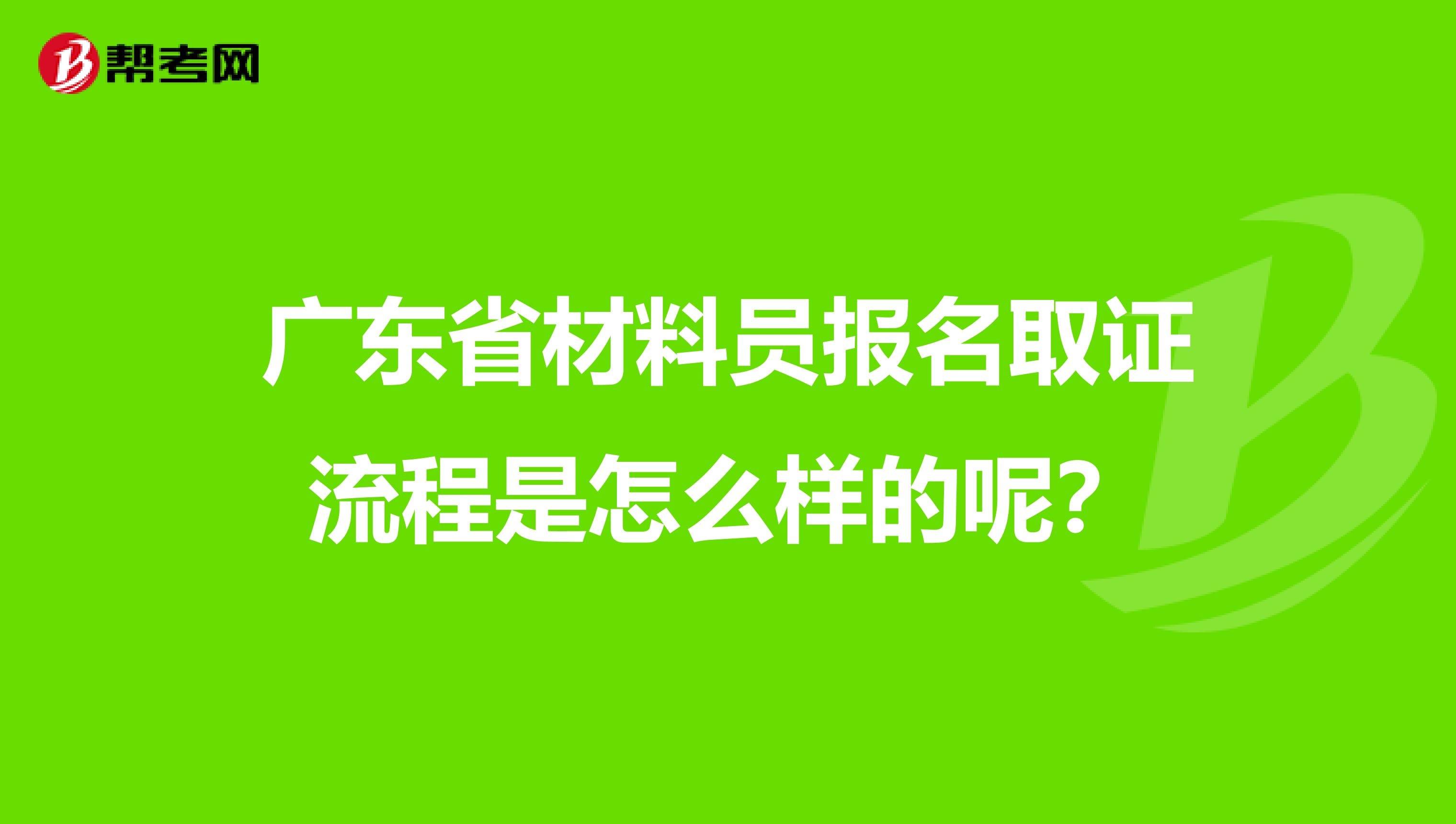广东省材料员报名取证流程是怎么样的呢？