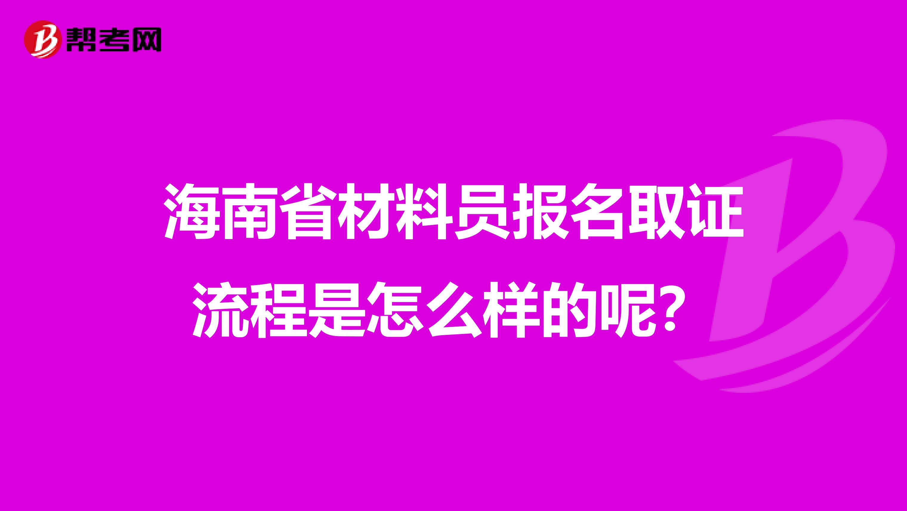 海南省材料员报名取证流程是怎么样的呢？