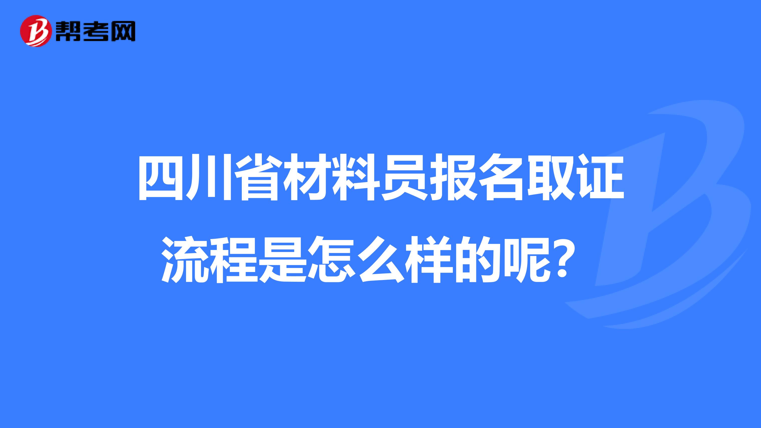 四川省材料员报名取证流程是怎么样的呢？