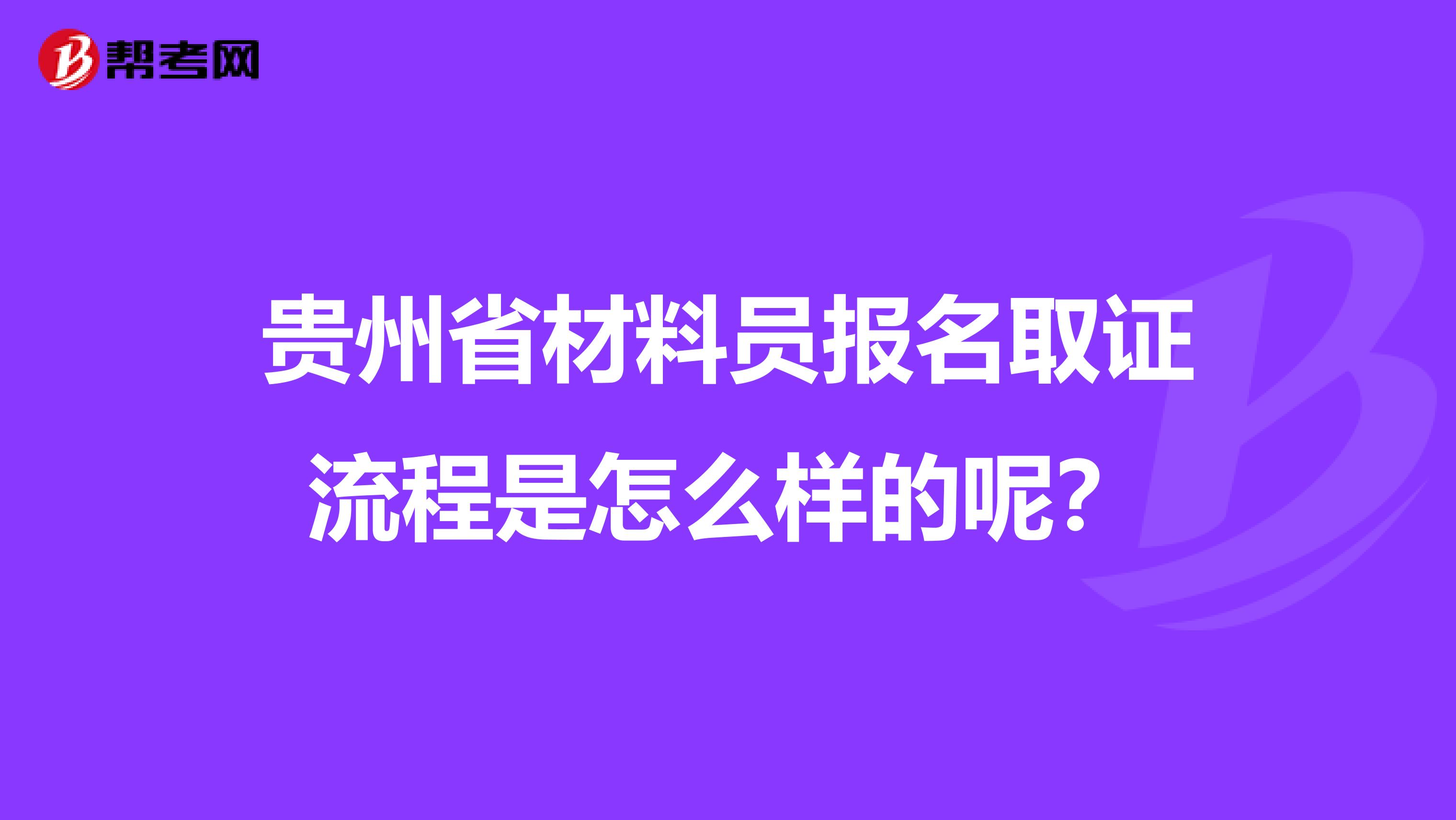 贵州省材料员报名取证流程是怎么样的呢？