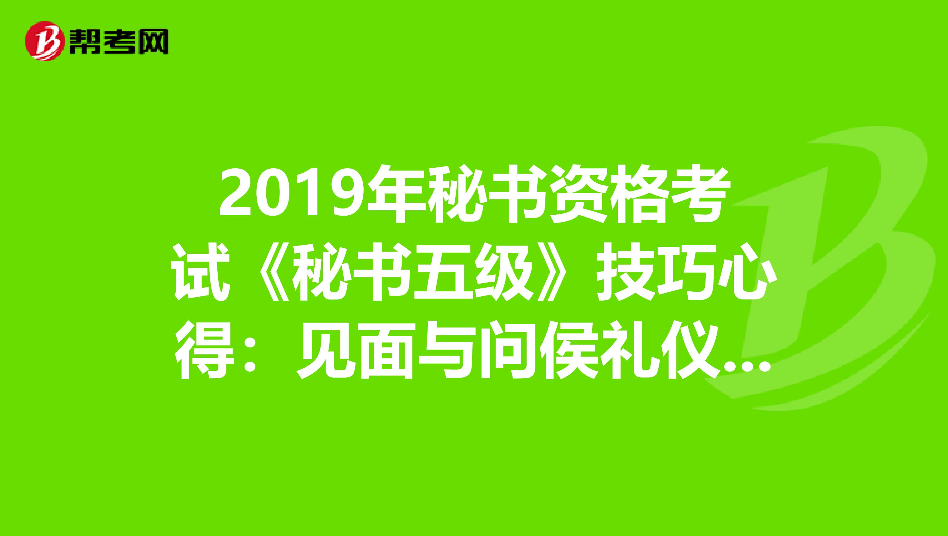 2019年秘书资格考试《秘书五级》技巧心得：见面与问侯礼仪中注意事项