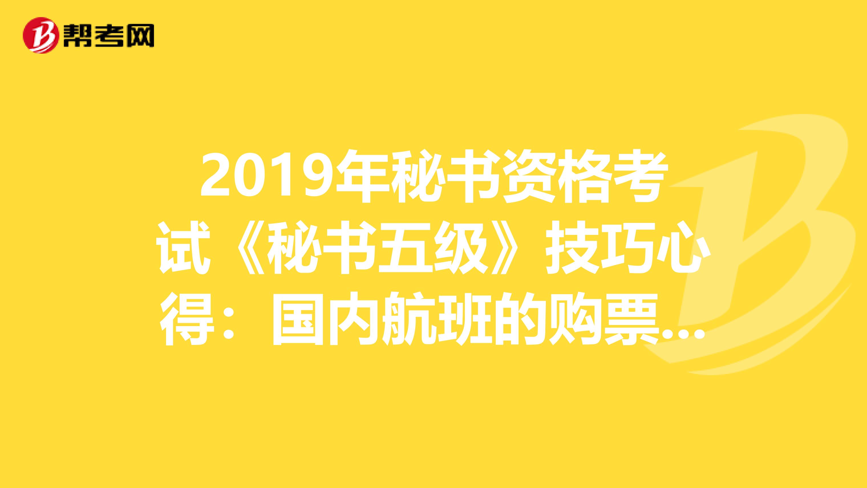 2019年秘书资格考试《秘书五级》技巧心得：国内航班的购票须知